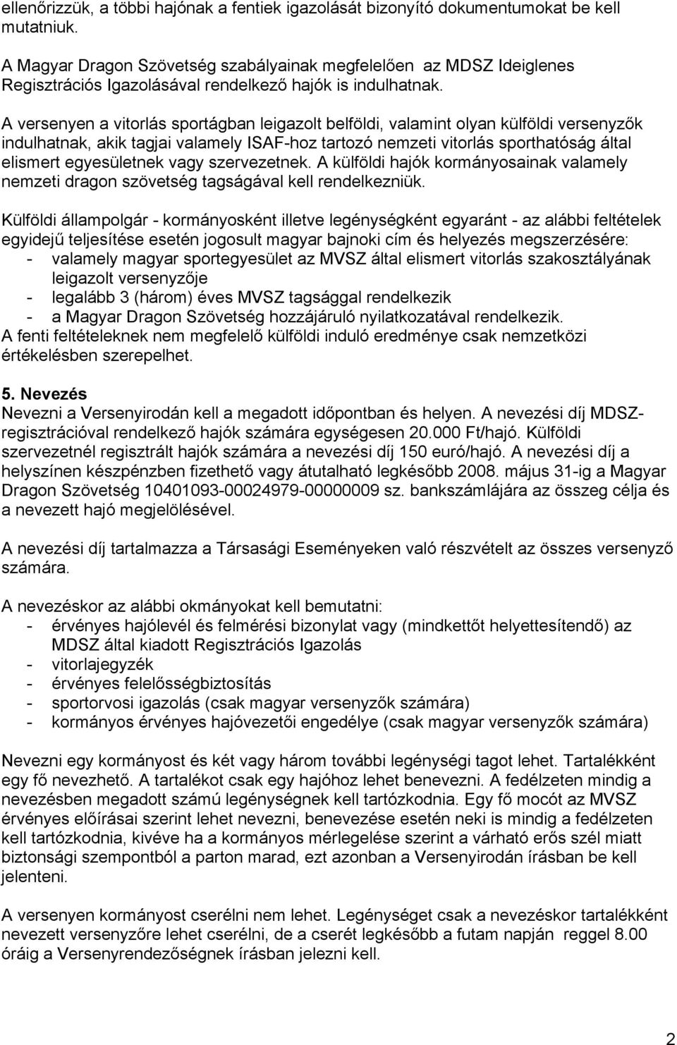 A versenyen a vitorlás sportágban leigazolt belföldi, valamint olyan külföldi versenyzők indulhatnak, akik tagjai valamely ISAF-hoz tartozó nemzeti vitorlás sporthatóság által elismert egyesületnek