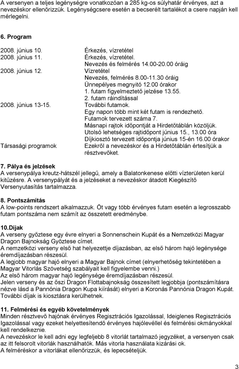 30 óráig Ünnepélyes megnyitó 12.00 órakor 1. futam figyelmeztető jelzése 13.55. 2. futam ráindítással 2008. június 13-15. További futamok. Egy napon több mint két futam is rendezhető.