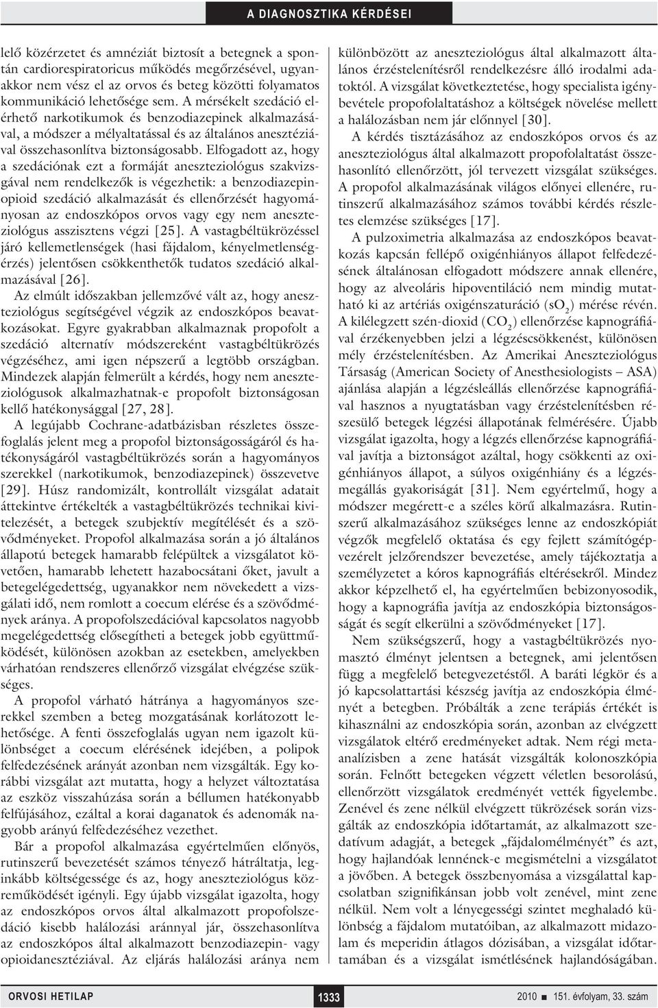 Elfogadott az, hogy a szedációnak ezt a formáját aneszteziológus szakvizsgával nem rendelkezők is végezhetik: a benzodiazepinopioid szedáció alkalmazását és ellenőrzését hagyományosan az endoszkópos