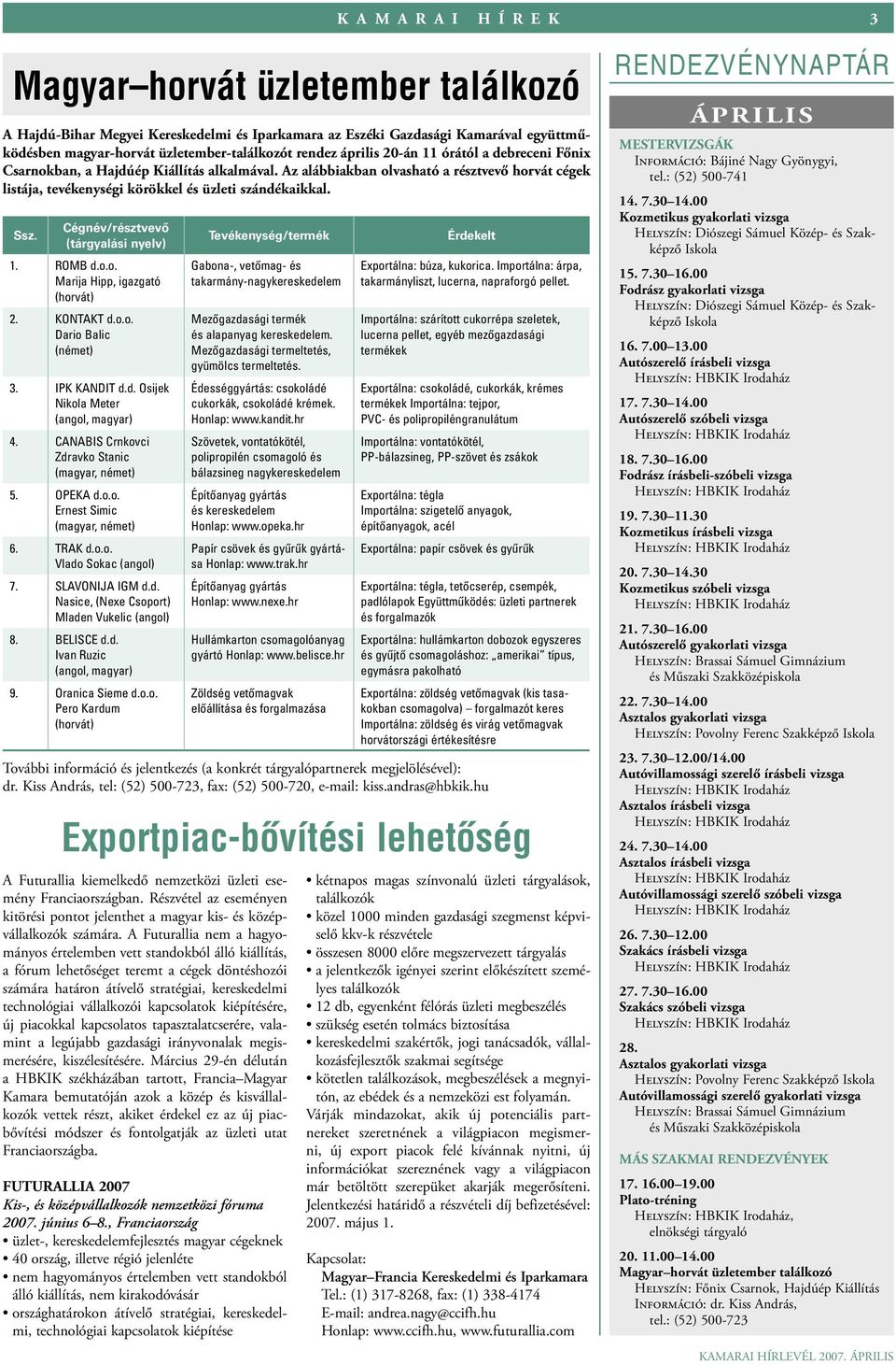 Cégnév/résztvevő (tárgyalási nyelv) 1. ROMB d.o.o. Marija Hipp, igazgató (horvát) 2. KONTAKT d.o.o. Dario Balic (német) 3. IPK KANDIT d.d. Osijek Nikola Meter (angol, magyar) 4.
