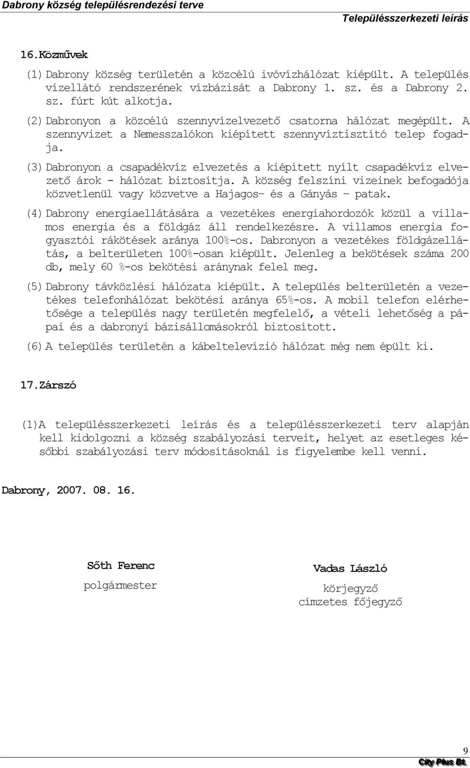 (3) Dabrnyn a csapadékvíz elvezetés a kiépített nyílt csapadékvíz elvezető árk - hálózat biztsítja. A község felszíni vizeinek befgadója közvetlenül vagy közvetve a Hajags és a Gányás patak.