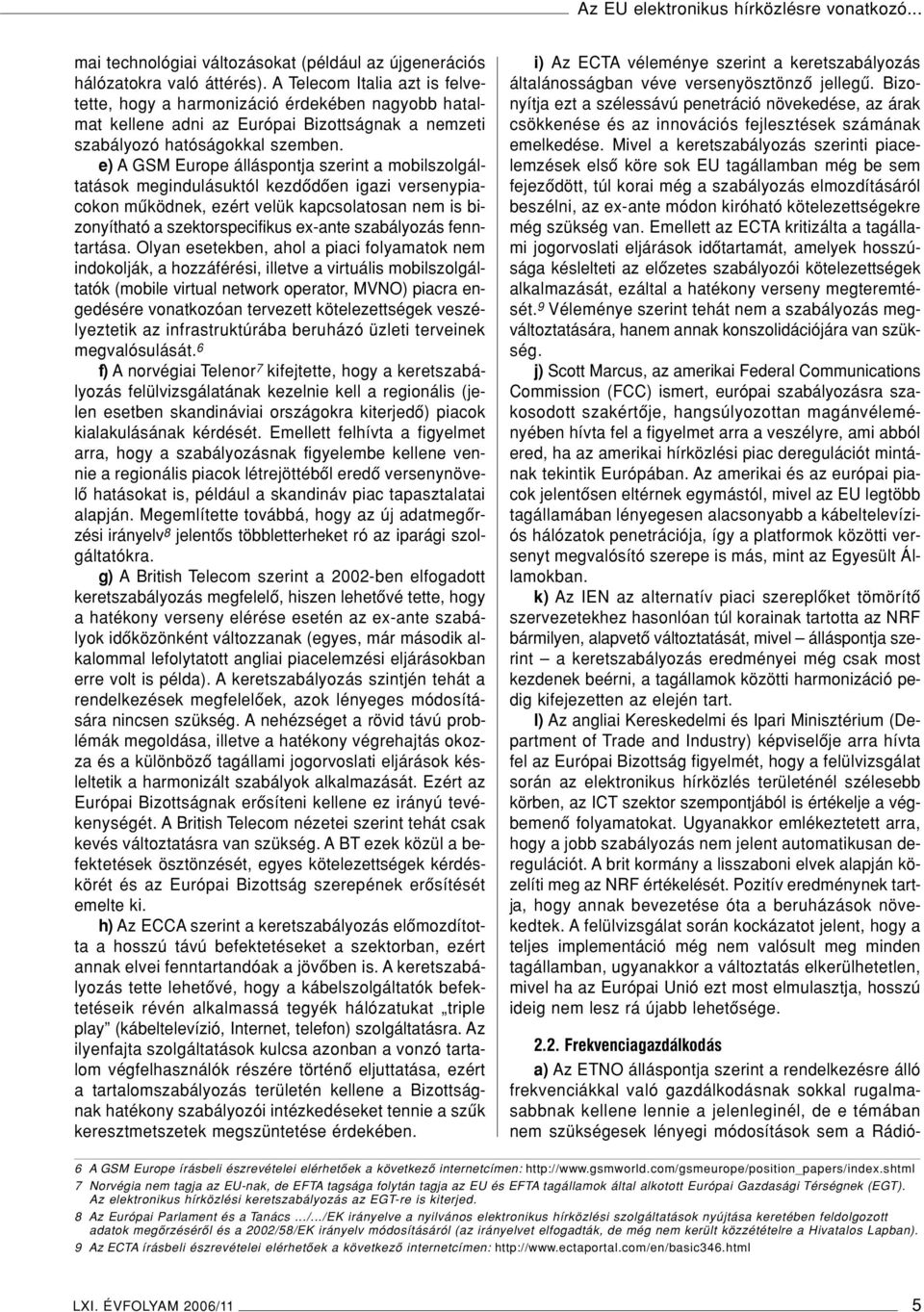 e) A GSM Europe álláspontja szerint a mobilszolgáltatások megindulásuktól kezdôdôen igazi versenypiacokon mûködnek, ezért velük kapcsolatosan nem is bizonyítható a szektorspecifikus ex-ante