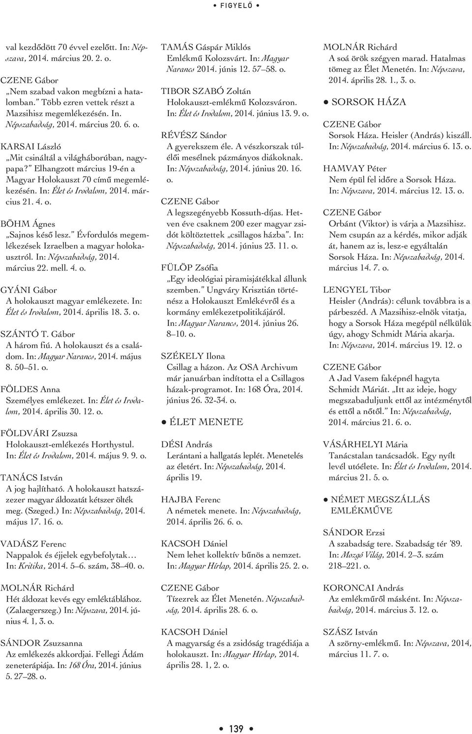 BÖHM Ágnes Sajnos késô lesz. Évfordulós megemlékezések Izraelben a magyar holokausztról. In: Népszabadság, 2014. március 22. mell. 4. o. GYÁNI Gábor A holokauszt magyar emlékezete.