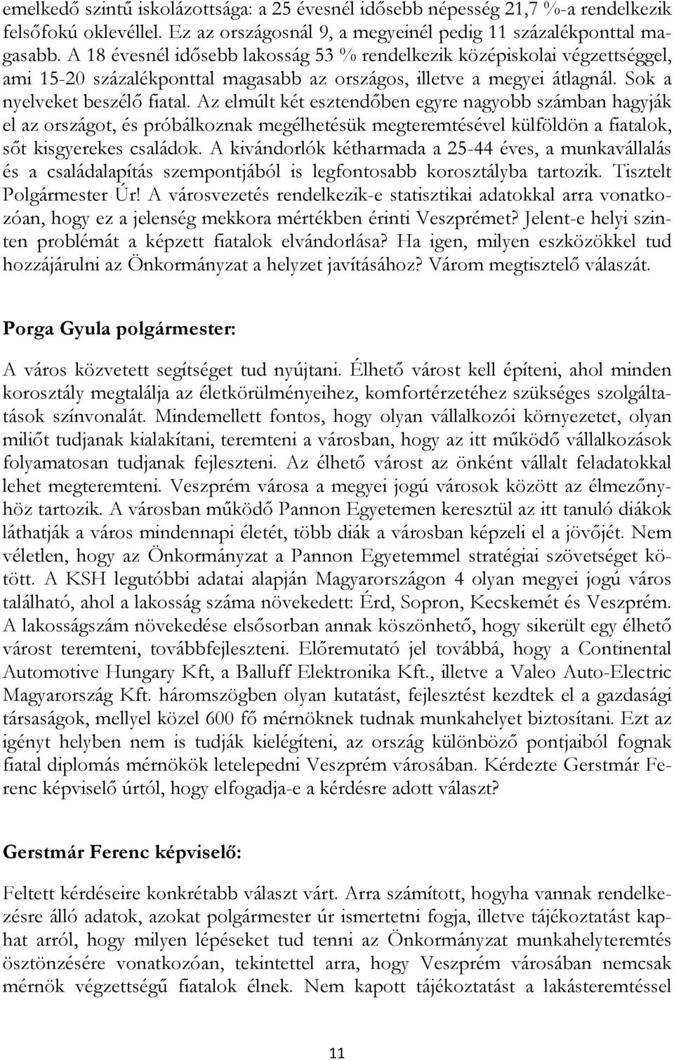 Az elmúlt két esztendıben egyre nagyobb számban hagyják el az országot, és próbálkoznak megélhetésük megteremtésével külföldön a fiatalok, sıt kisgyerekes családok.