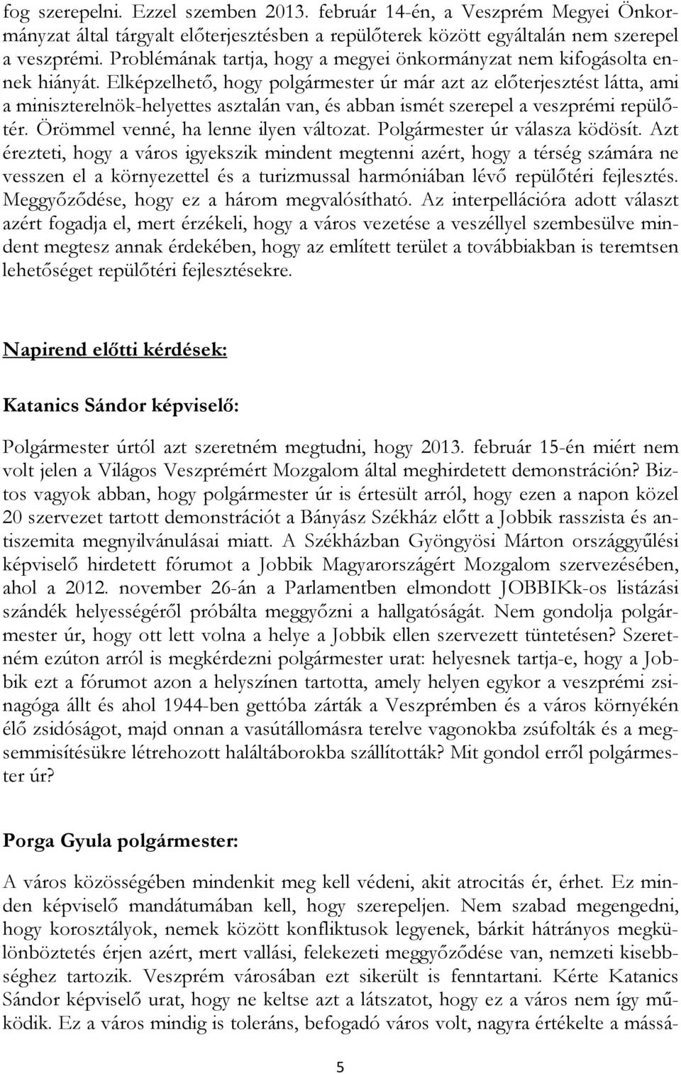 Elképzelhetı, hogy polgármester úr már azt az elıterjesztést látta, ami a miniszterelnök-helyettes asztalán van, és abban ismét szerepel a veszprémi repülıtér. Örömmel venné, ha lenne ilyen változat.