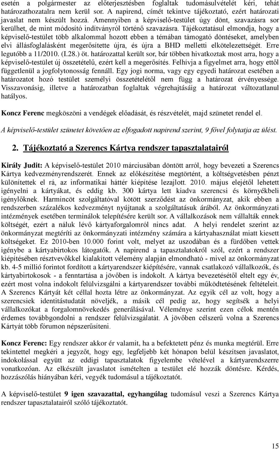 Tájékoztatásul elmondja, hogy a képviselő-testület több alkalommal hozott ebben a témában támogató döntéseket, amelyben elvi állásfoglalásként megerősítette újra, és újra a BHD melletti