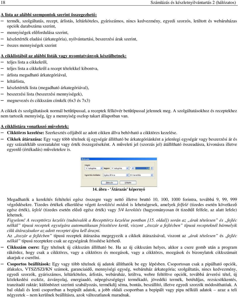 A cikklistából az alábbi listák vagy nyomtatványok készülhetnek: teljes lista a cikkekről, teljes lista a cikkekről a recept tételekkel kibontva, árlista megadható árkategóriával, leltárlista,