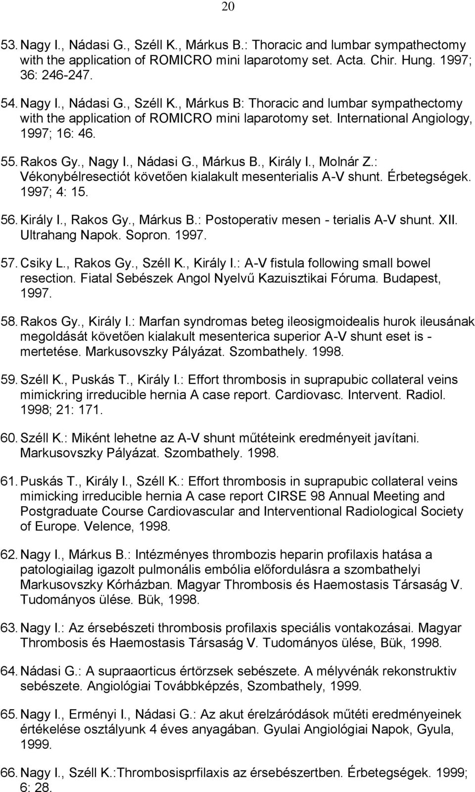 Király I., Rakos Gy., Márkus B.: Postoperativ mesen - terialis A-V shunt. XII. Ultrahang Napok. Sopron. 1997. 57. Csiky L., Rakos Gy., Széll K., Király I.: A-V fistula following small bowel resection.