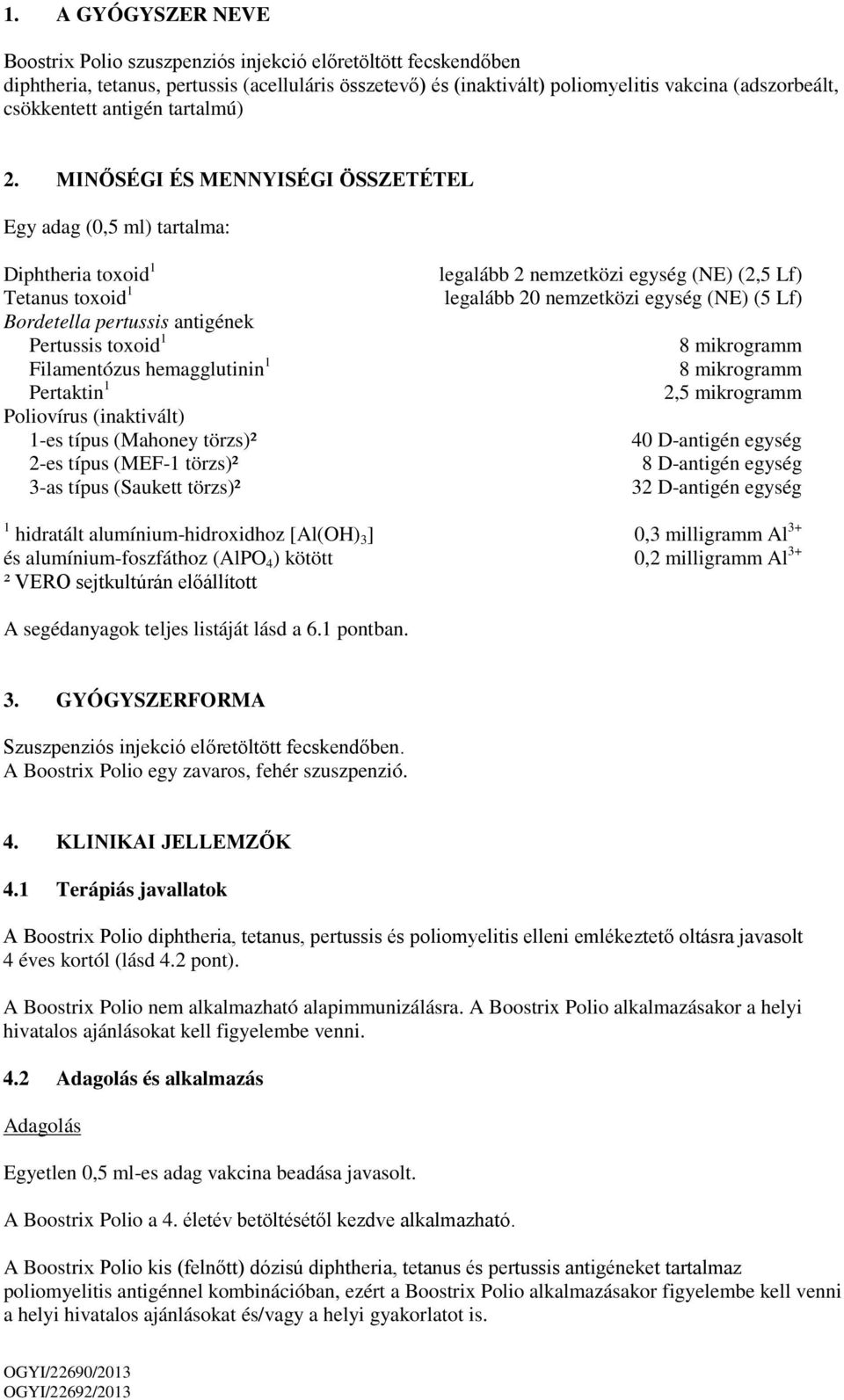 MINŐSÉGI ÉS MENNYISÉGI ÖSSZETÉTEL Egy adag (0,5 ml) tartalma: Diphtheria toxoid 1 Tetanus toxoid 1 Bordetella pertussis antigének Pertussis toxoid 1 Filamentózus hemagglutinin 1 Pertaktin 1