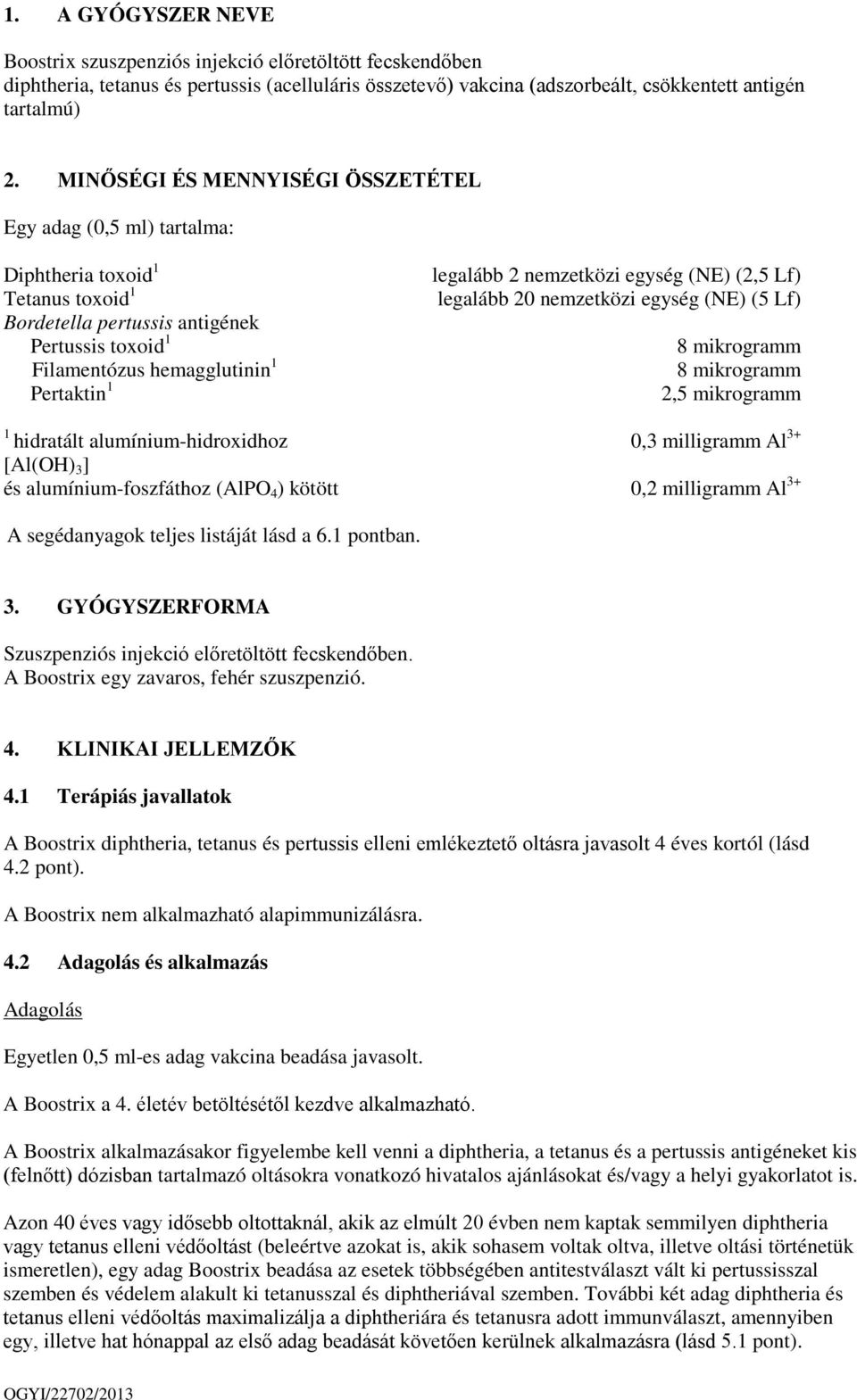 2 nemzetközi egység (NE) (2,5 Lf) legalább 20 nemzetközi egység (NE) (5 Lf) 8 mikrogramm 8 mikrogramm 2,5 mikrogramm 1 hidratált alumínium-hidroxidhoz 0,3 milligramm Al 3+ [Al(OH) 3 ] és