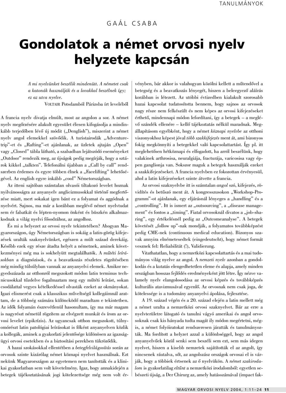 A német nyelv megôrzésére alakult egyesület élesen kifogásolja a mindinkább terjedôben lévô új módit ( Denglish ), miszerint a német nyelv angol elemekkel szövôdik.