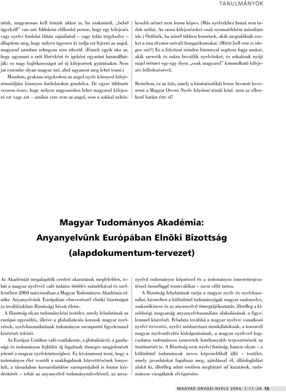 sem sikerül. (Ennek egyik oka az, hogy ugyanazt a szót fônévként és igeként egyaránt használhatják: ez nagy hajlékonyságot ad új kifejezések gyártásakor.
