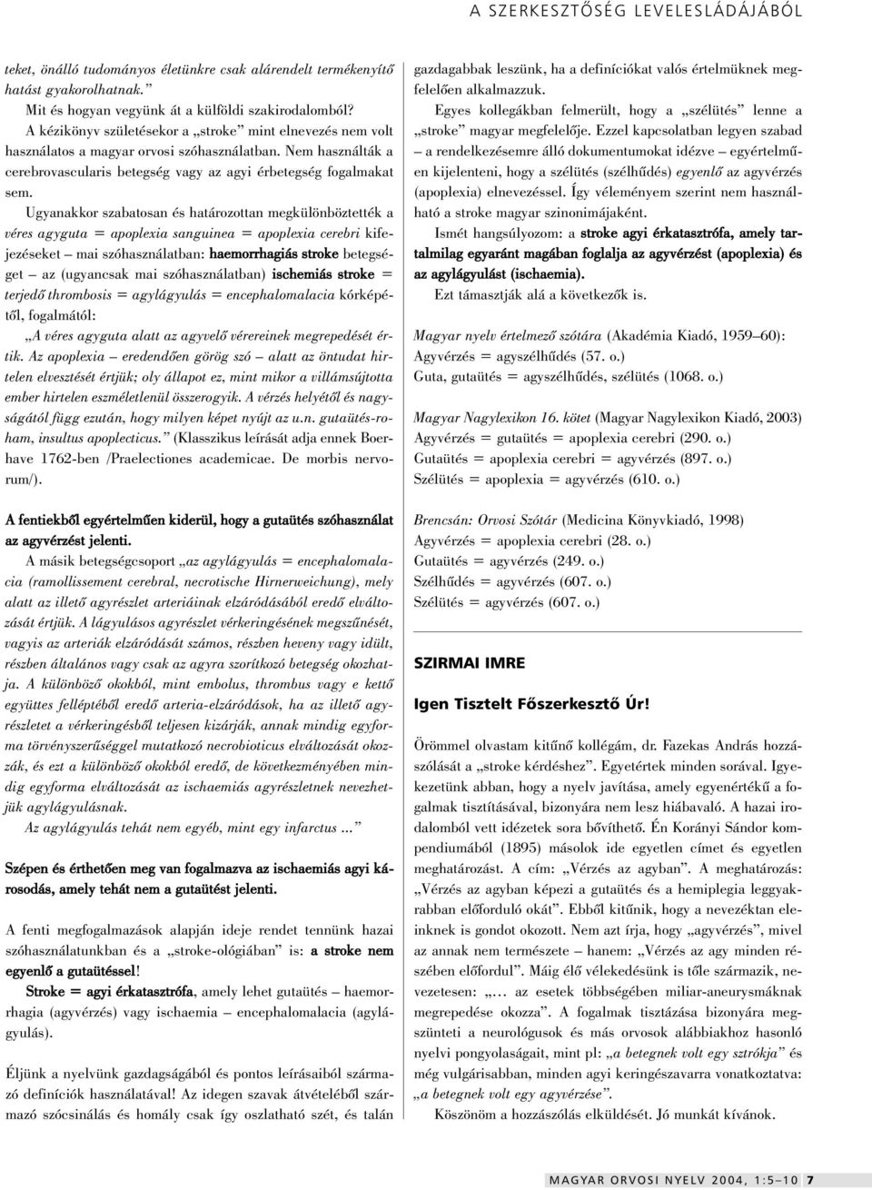 Ugyanakkor szabatosan és határozottan megkülönböztették a véres agyguta = apoplexia sanguinea = apoplexia cerebri kifejezéseket mai szóhasználatban: haemorrhagiás stroke betegséget az (ugyancsak mai