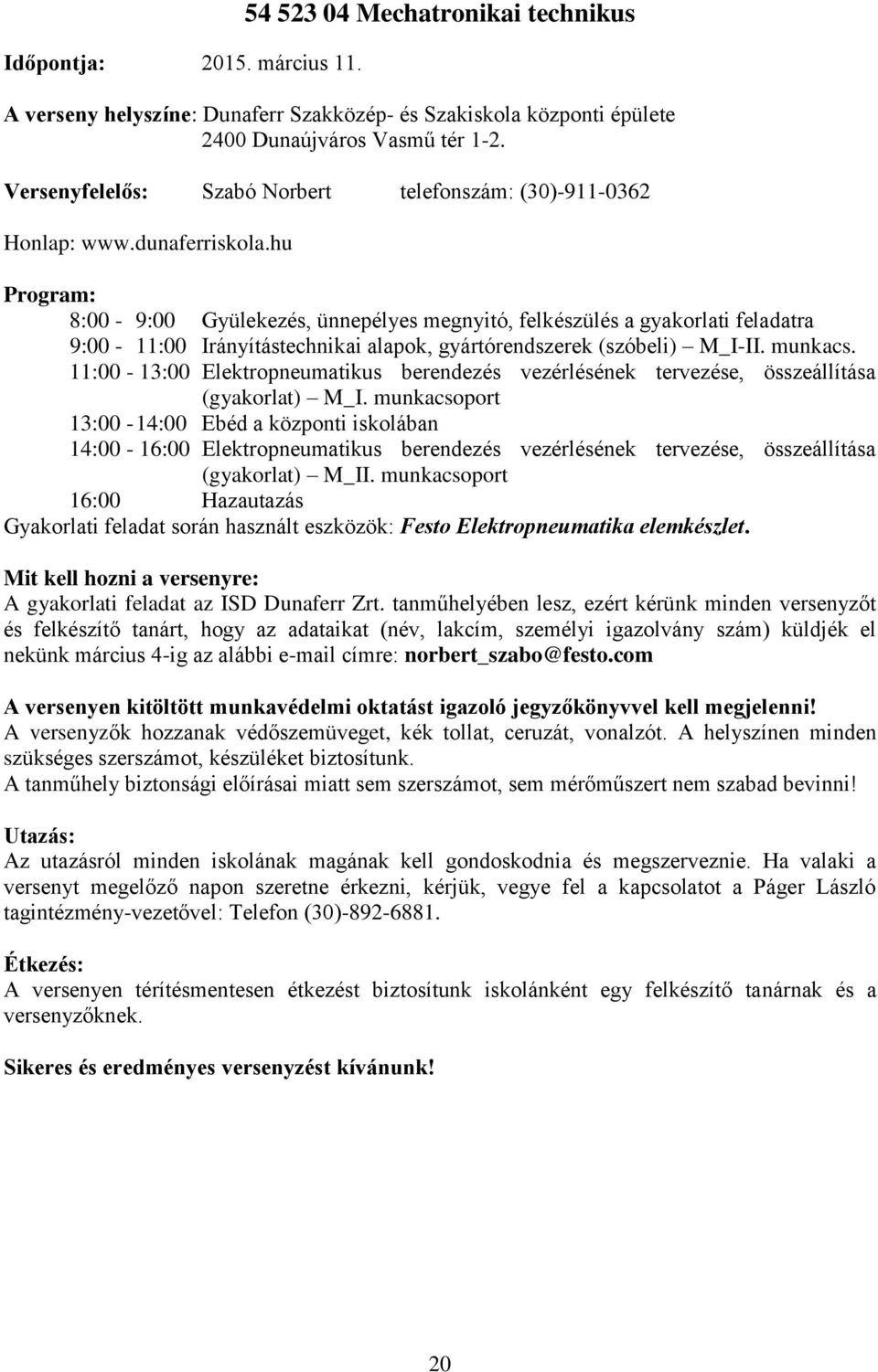 hu Program: 8:00-9:00 Gyülekezés, ünnepélyes megnyitó, felkészülés a gyakorlati feladatra 9:00-11:00 Irányítástechnikai alapok, gyártórendszerek (szóbeli) M_I-II. munkacs.