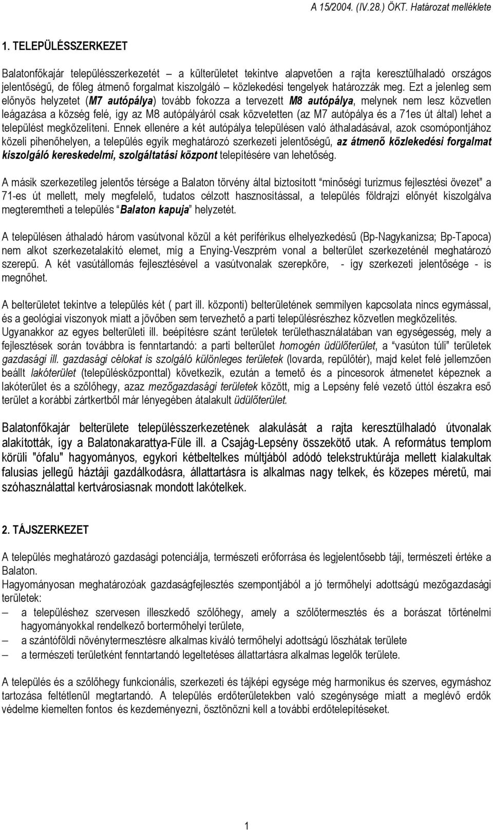 Ezt a jelenleg sem előnyös helyzetet (M7 autópálya) tovább fokozza a tervezett M8 autópálya, melynek nem lesz közvetlen leágazása a község felé, így az M8 autópályáról csak közvetetten (az M7