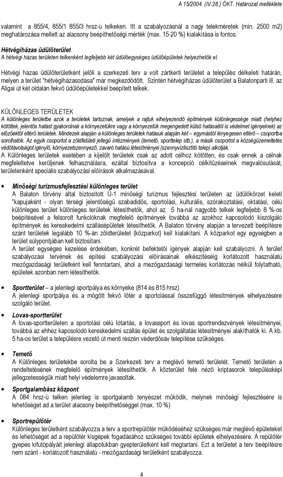 Hétvégi házas üdülőterületként jelöli a szerkezeti terv a volt zártkerti területet a település délkeleti határán, melyen a terület "hétvégiházasodása" már megkezdődött.