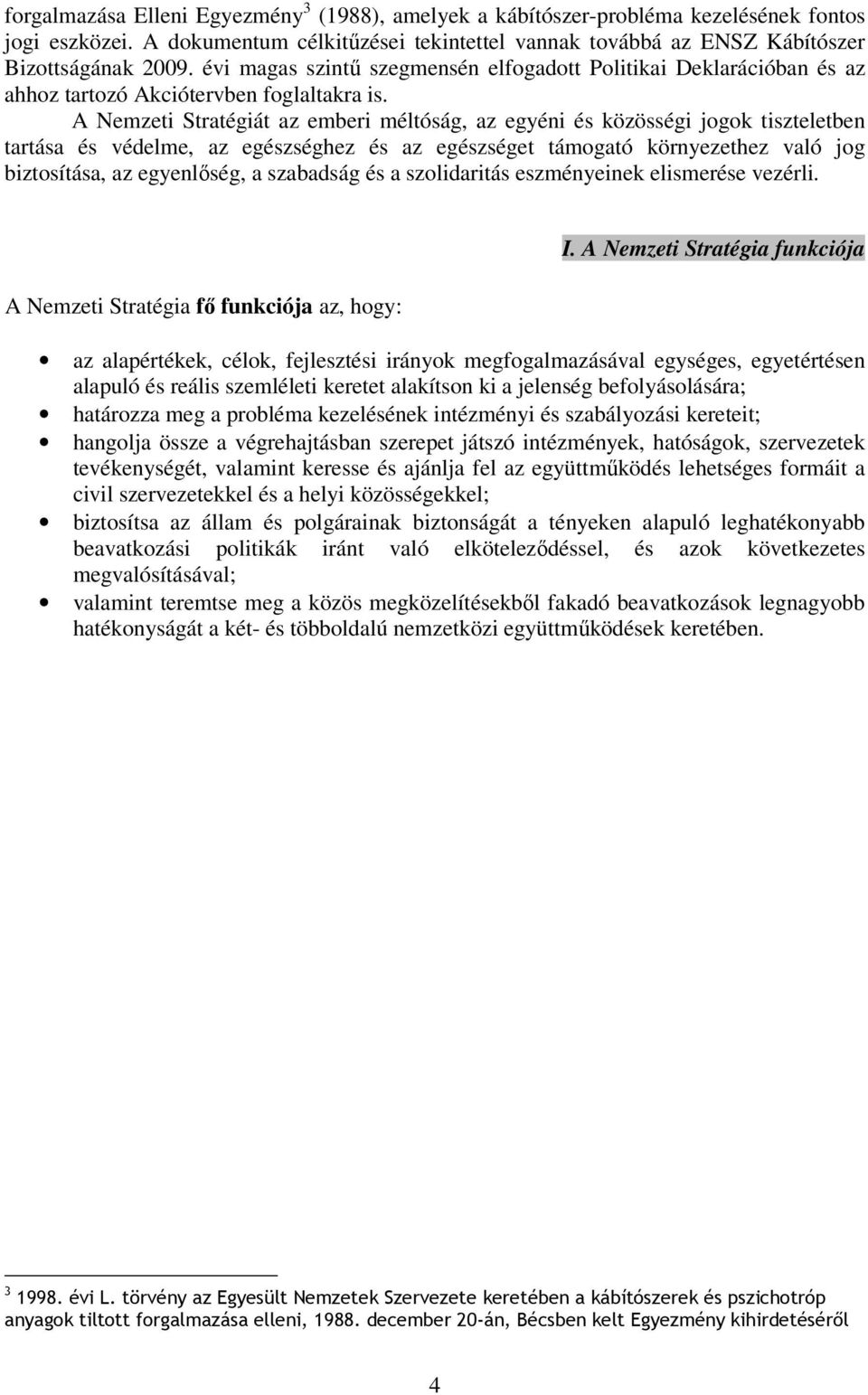 A Nemzeti Stratégiát az emberi méltóság, az egyéni és közösségi jogok tiszteletben tartása és védelme, az egészséghez és az egészséget támogató környezethez való jog biztosítása, az egyenlőség, a