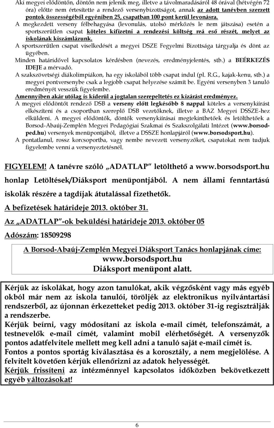 A megkezdett verseny félbehagyása (levonulás, utolsó mérkőzés le nem játszása) esetén a sportszerűtlen csapat köteles kifizetni a rendezési költség reá eső részét, melyet az iskolának kiszámlázunk.