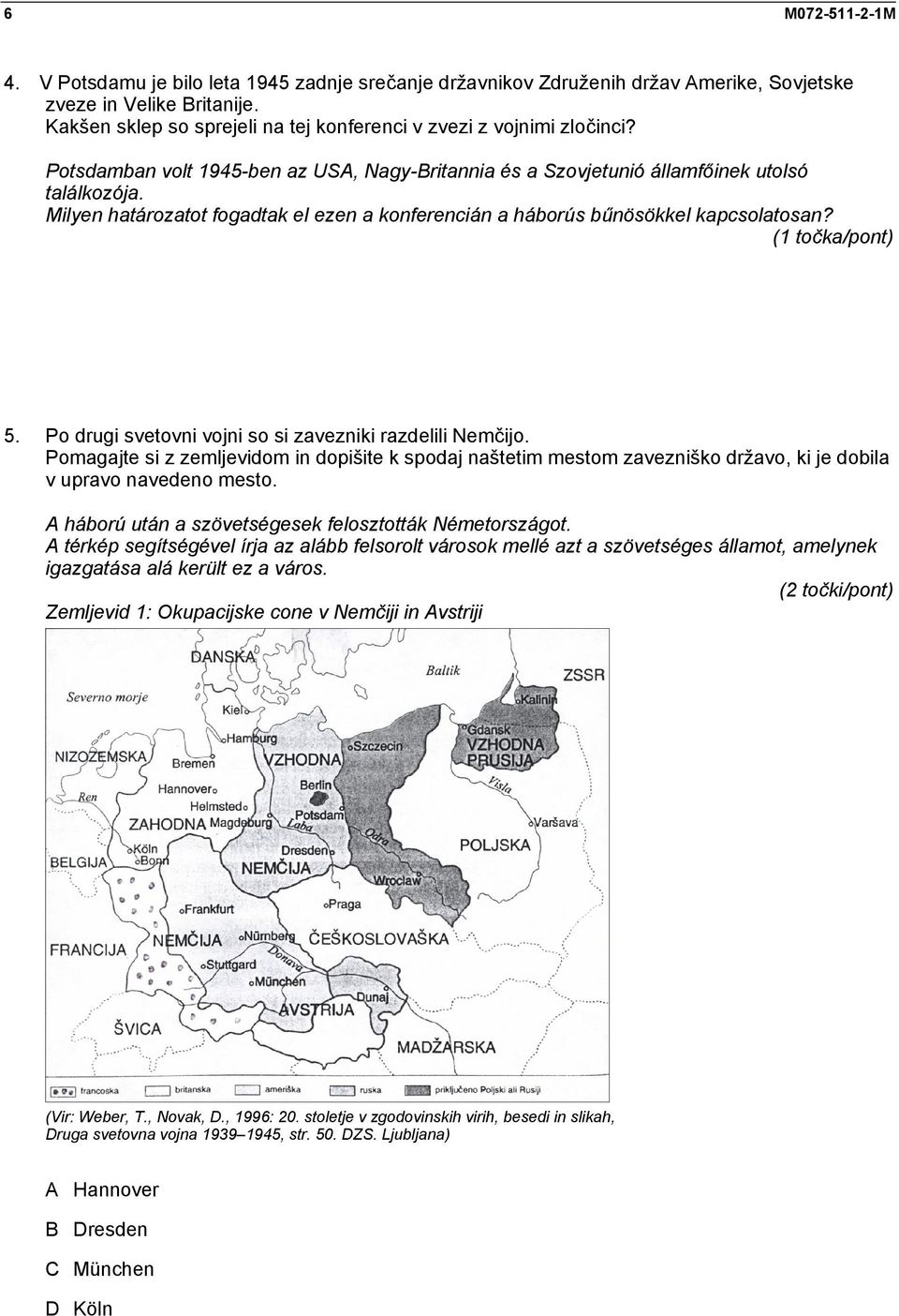 Milyen határozatot fogadtak el ezen a konferencián a háborús bűnösökkel kapcsolatosan? (1 točka/pont) 5. Po drugi svetovni vojni so si zavezniki razdelili Nemčijo.