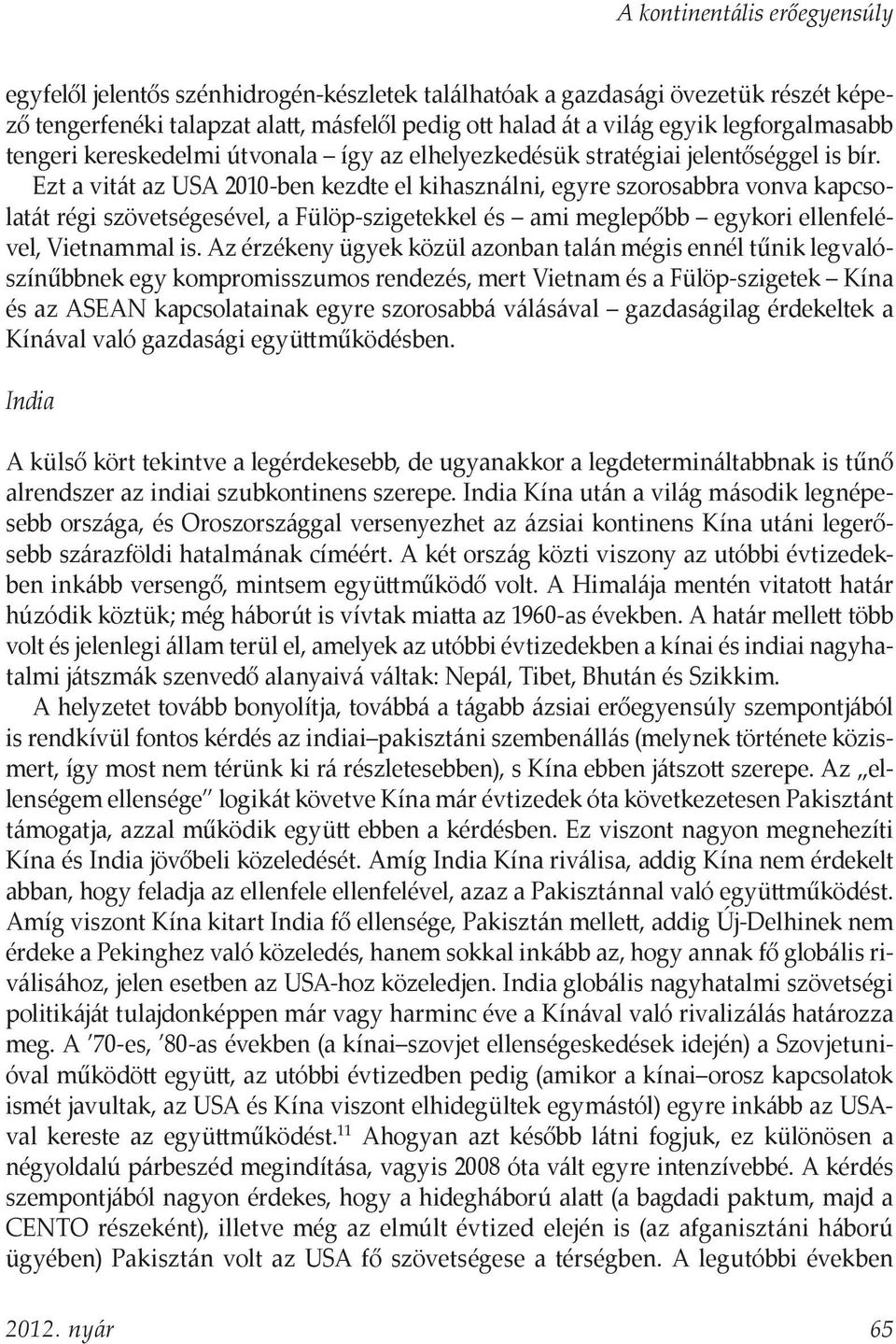 Ezt a vitát az USA 2010-ben kezdte el kihasználni, egyre szorosabbra vonva kapcsolatát régi szövetségesével, a Fülöp-szigetekkel és ami meglepőbb egykori ellenfelével, Vietnammal is.