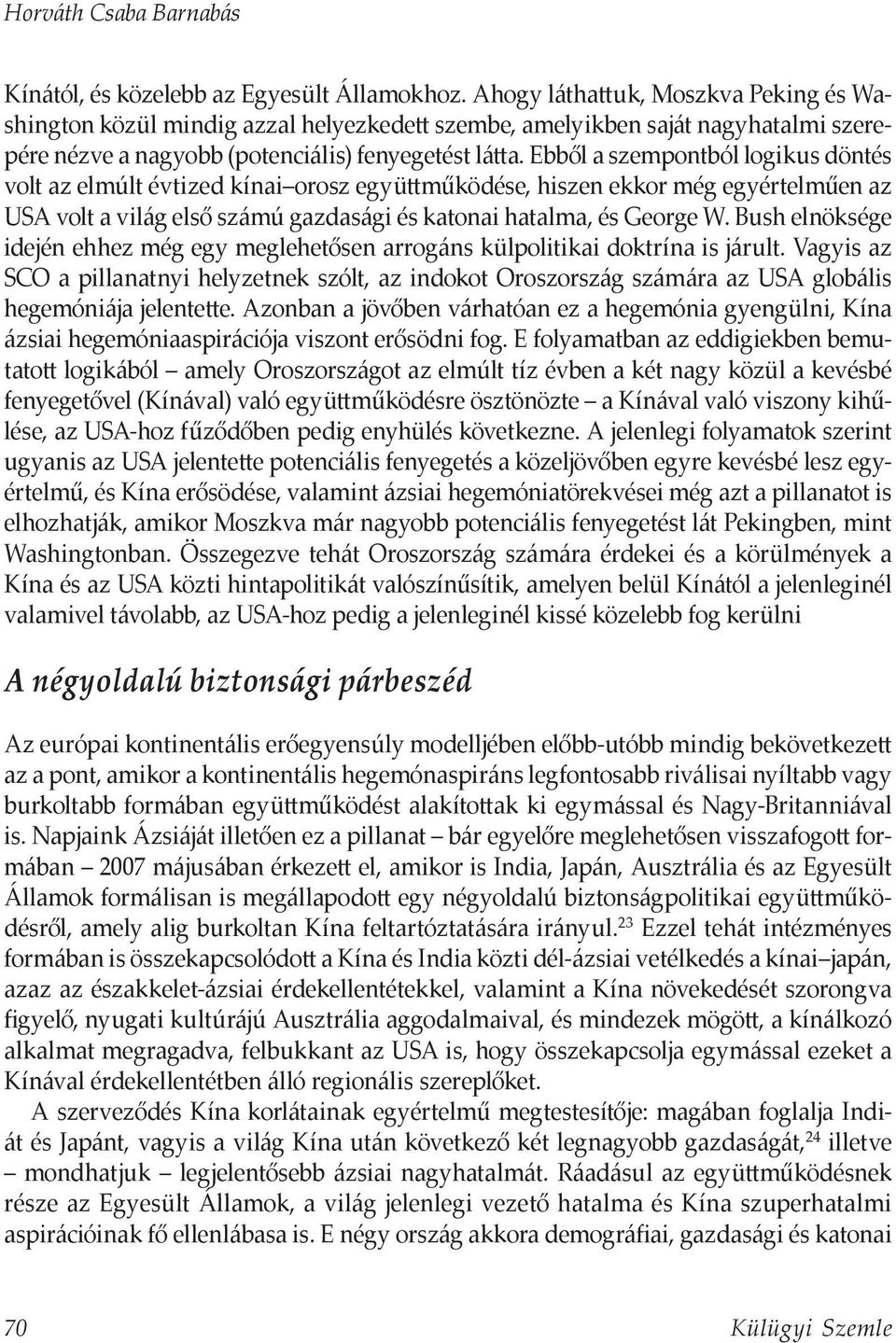 Ebből a szempontból logikus döntés volt az elmúlt évtized kínai orosz együttműködése, hiszen ekkor még egyértelműen az USA volt a világ első számú gazdasági és katonai hatalma, és George W.