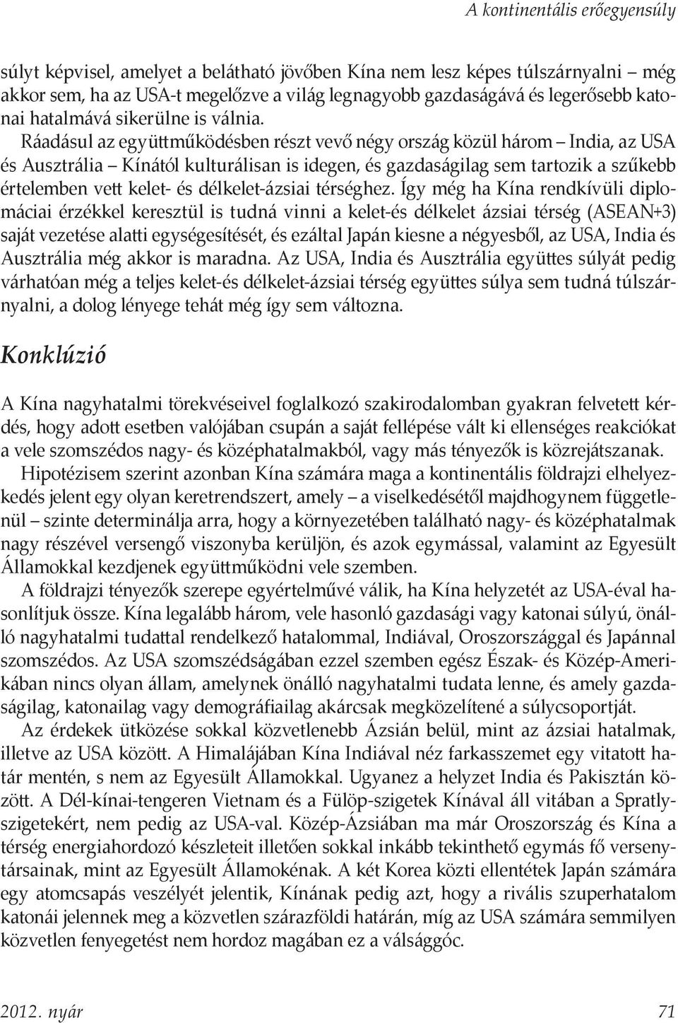 Ráadásul az együttműködésben részt vevő négy ország közül három India, az USA és Ausztrália Kínától kulturálisan is idegen, és gazdaságilag sem tartozik a szűkebb értelemben vett kelet- és