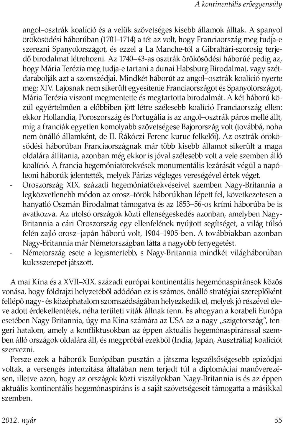 Az 1740 43-as osztrák örökösödési háborúé pedig az, hogy Mária Terézia meg tudja-e tartani a dunai Habsburg Birodalmat, vagy szétdarabolják azt a szomszédjai.