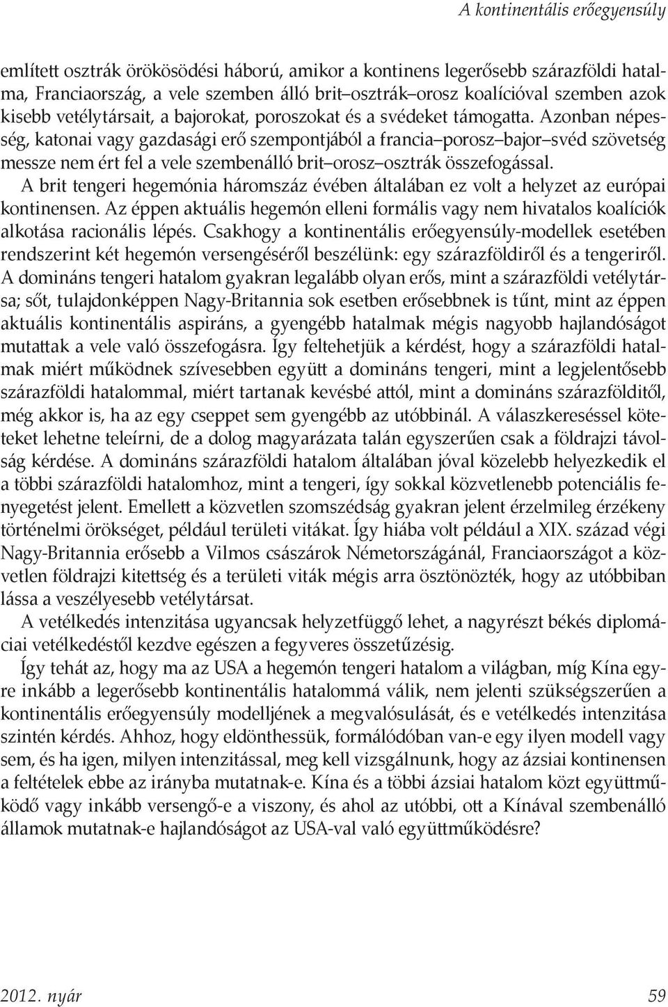 Azonban népesség, katonai vagy gazdasági erő szempontjából a francia porosz bajor svéd szövetség messze nem ért fel a vele szembenálló brit orosz osztrák összefogással.