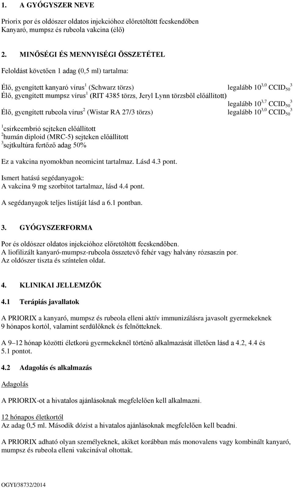törzs, Jeryl Lynn törzsből előállított) legalább 10 3,7 CCID 50 3 Élő, gyengített rubeola vírus 2 (Wistar RA 27/3 törzs) legalább 10 3,0 CCID 50 3 1 csirkeembrió sejteken előállított 2 humán diploid