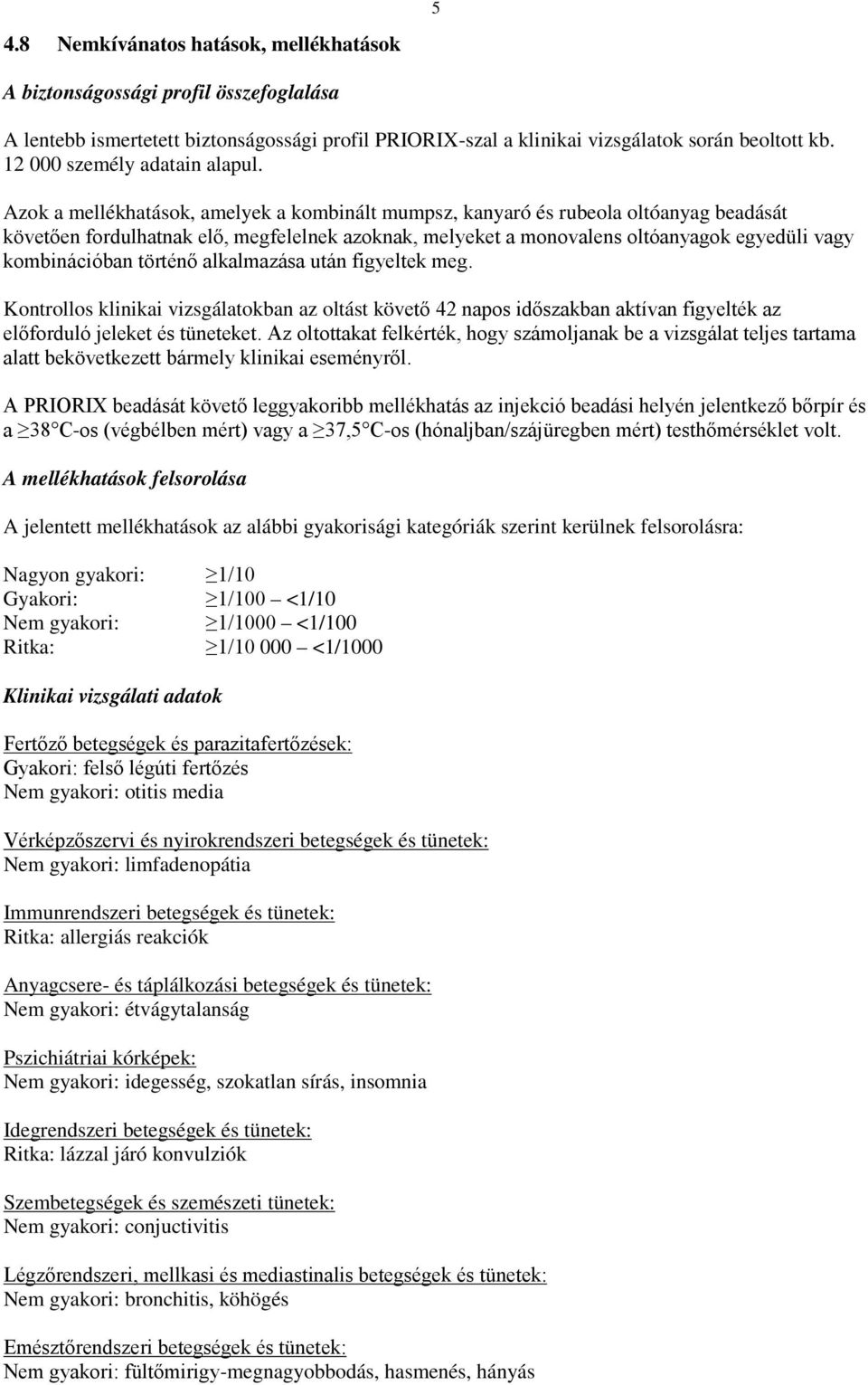 Azok a mellékhatások, amelyek a kombinált mumpsz, kanyaró és rubeola oltóanyag beadását követően fordulhatnak elő, megfelelnek azoknak, melyeket a monovalens oltóanyagok egyedüli vagy kombinációban