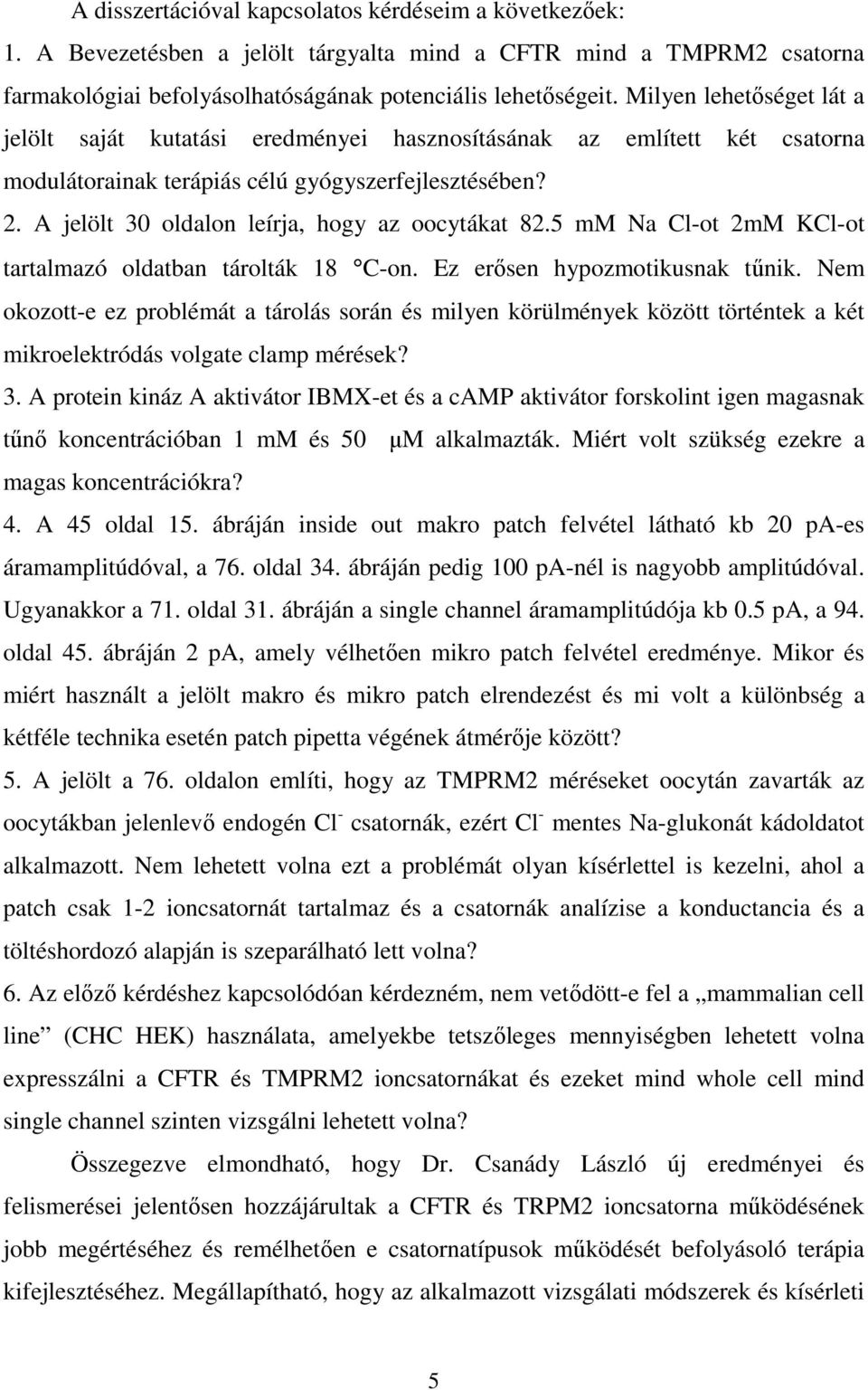 A jelölt 30 oldalon leírja, hogy az oocytákat 82.5 mm Na Cl-ot 2mM KCl-ot tartalmazó oldatban tárolták 18 C-on. Ez erısen hypozmotikusnak tőnik.