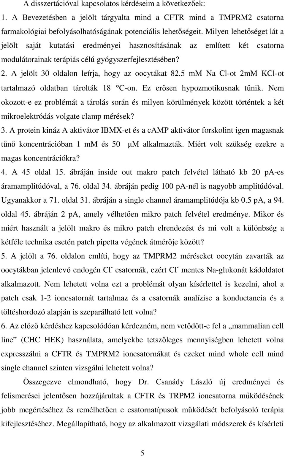 A jelölt 30 oldalon leírja, hogy az oocytákat 82.5 mm Na Cl-ot 2mM KCl-ot tartalmazó oldatban tárolták 18 C-on. Ez erısen hypozmotikusnak tőnik.
