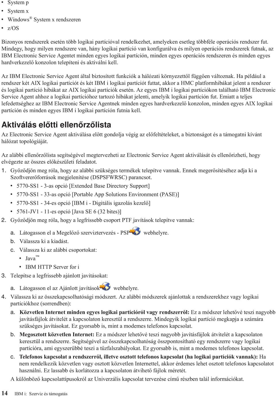 operációs rendszeren és minden egyes hardverkezelő konzolon telepíteni és aktiválni kell. Az IBM Electronic Service Agent által biztosított funkciók a hálózati környezettől függően változnak.