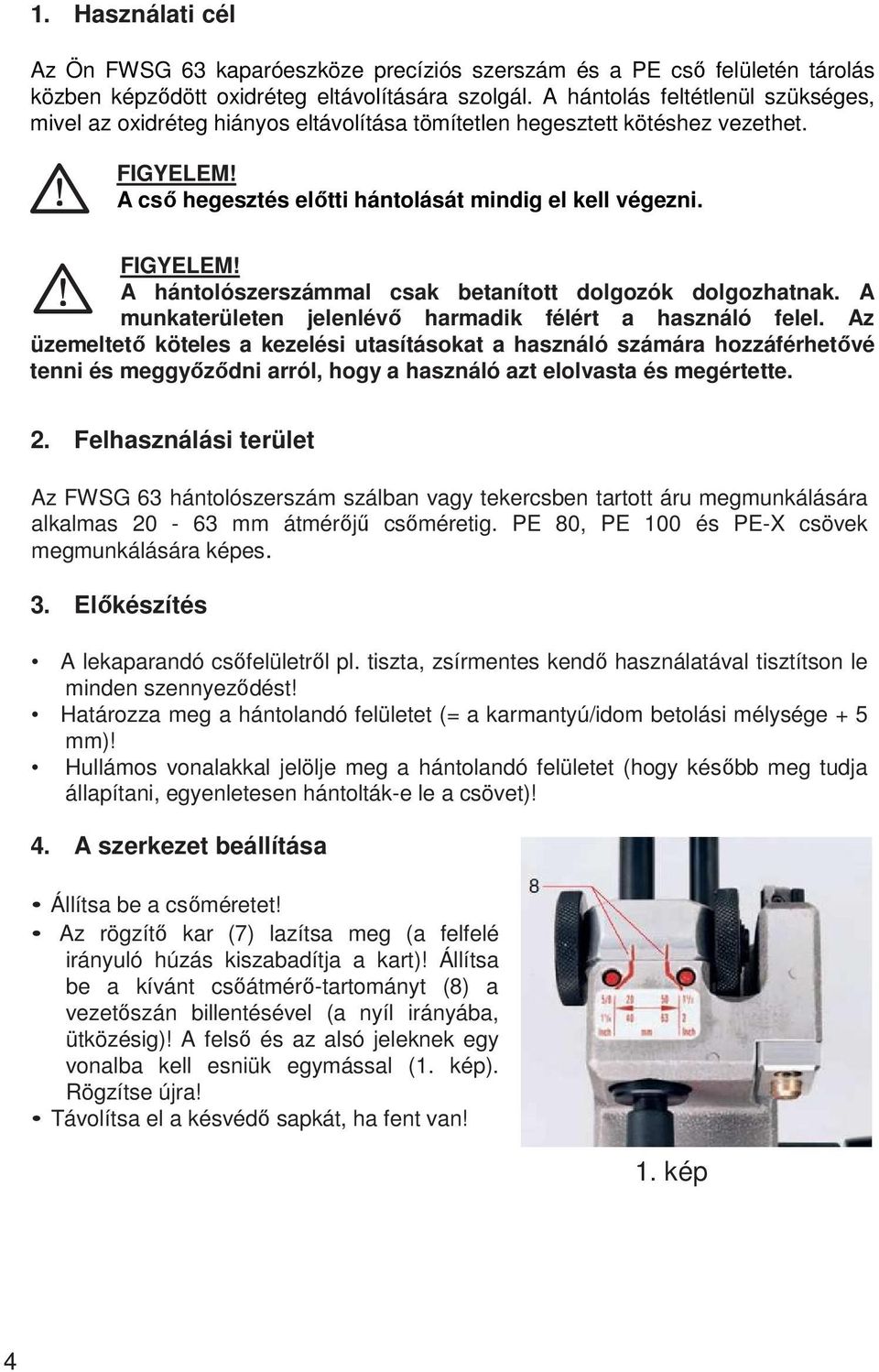 A hántolószerszámmal csak betanított dolgozók dolgozhatnak. A munkaterületen jelenlévő harmadik félért a használó felel.