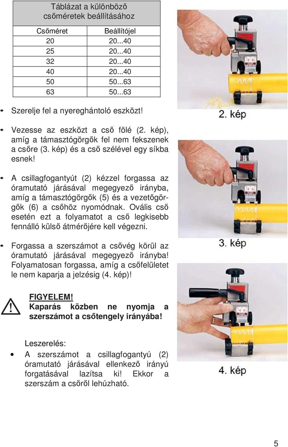 A csillagfogantyút (2) kézzel forgassa az óramutató járásával megegyező irányba, amíg a támasztógörgők (5) és a vezetőgörgők (6) a csőhöz nyomódnak.