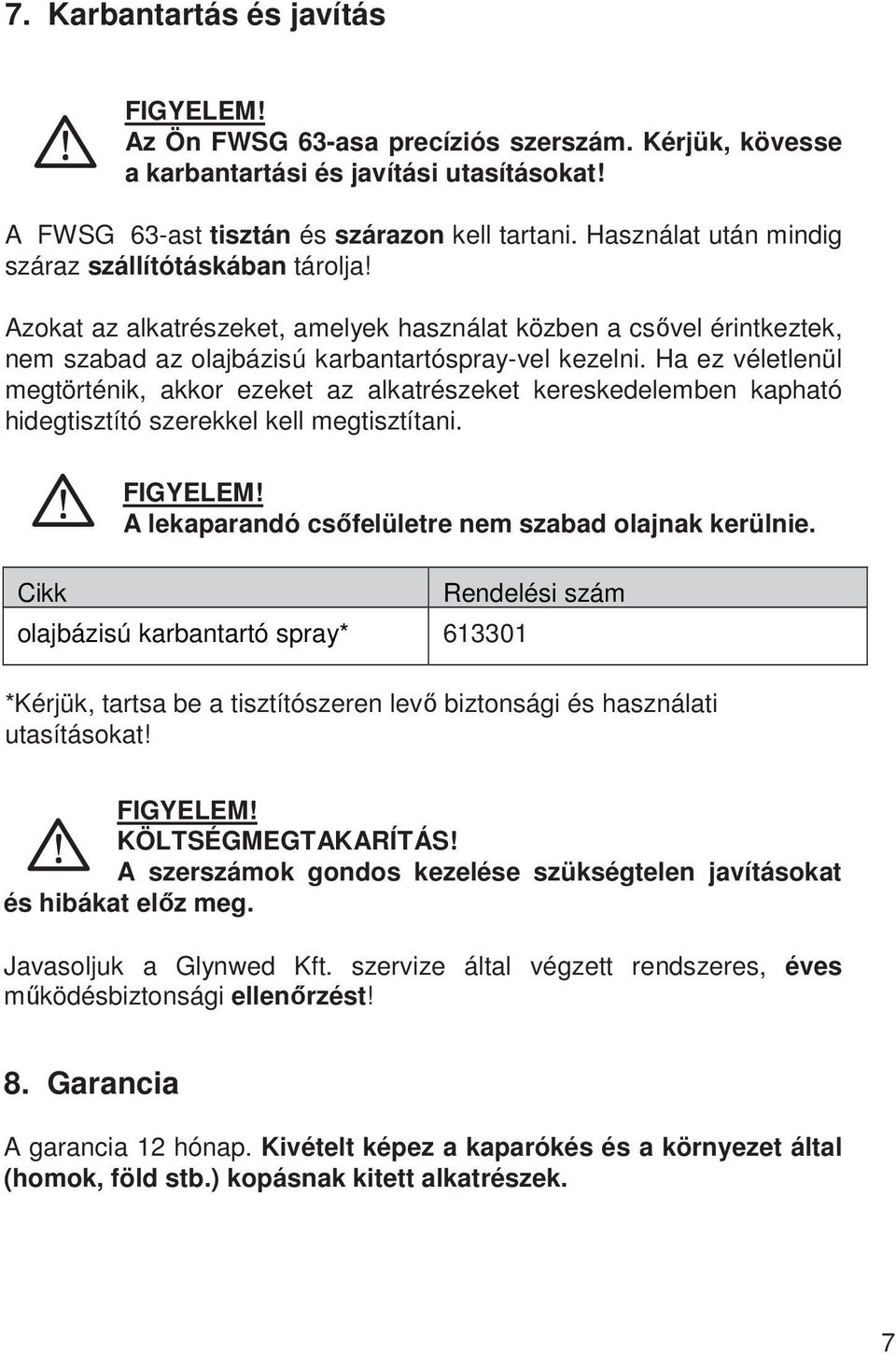 Ha ez véletlenül megtörténik, akkor ezeket az alkatrészeket kereskedelemben kapható hidegtisztító szerekkel kell megtisztítani. Cikk A lekaparandó csőfelületre nem szabad olajnak kerülnie.