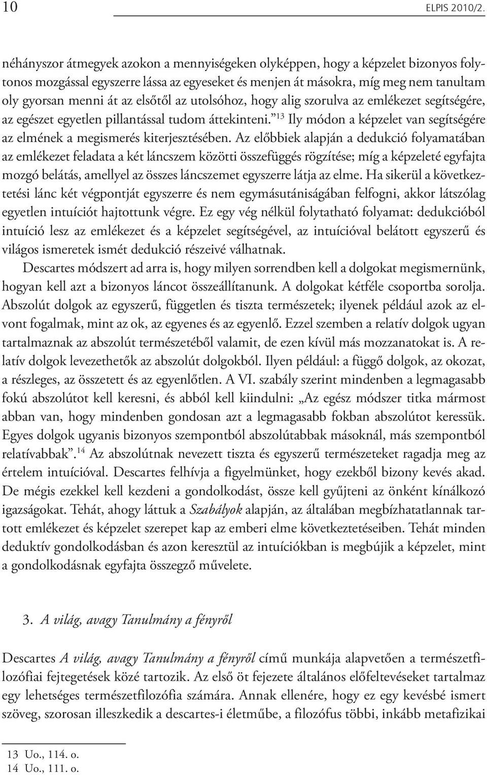 elsőtől az utolsóhoz, hogy alig szorulva az emlékezet segítségére, az egészet egyetlen pillantással tudom áttekinteni. 13 Ily módon a képzelet van segítségére az elmének a megismerés kiterjesztésében.