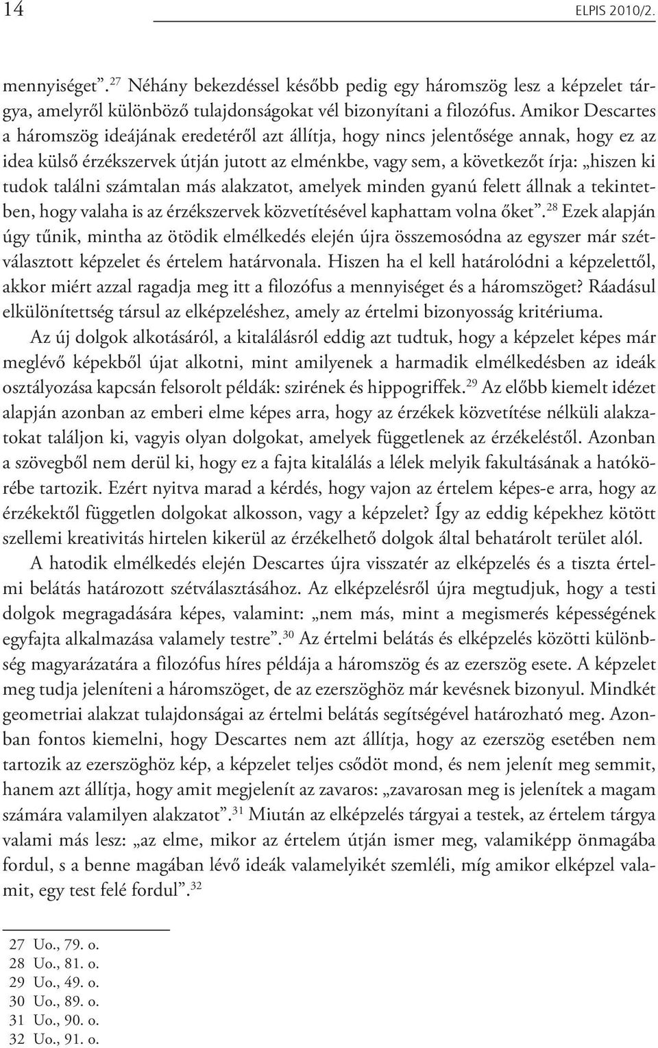 találni számtalan más alakzatot, amelyek minden gyanú felett állnak a tekintetben, hogy valaha is az érzékszervek közvetítésével kaphattam volna őket.