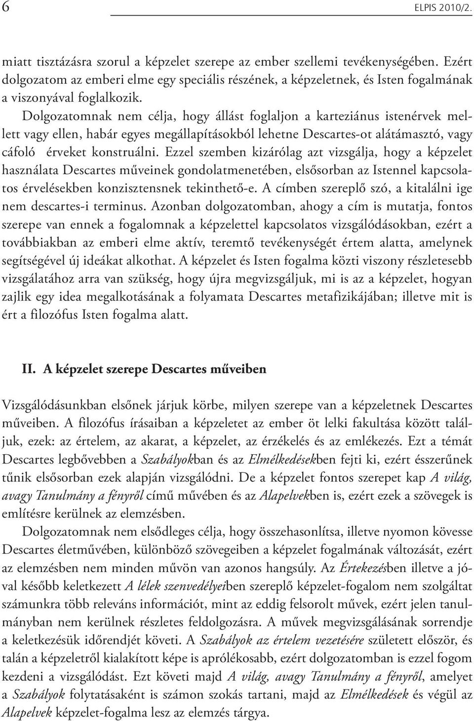 Dolgozatomnak nem célja, hogy állást foglaljon a karteziánus istenérvek mellett vagy ellen, habár egyes megállapításokból lehetne Descartes-ot alátámasztó, vagy cáfoló érveket konstruálni.