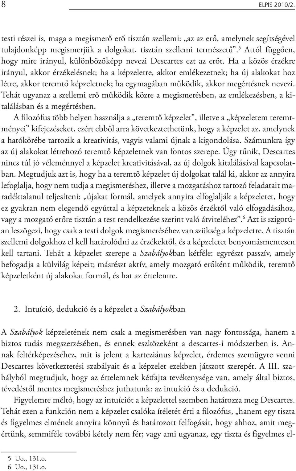 Ha a közös érzékre irányul, akkor érzékelésnek; ha a képzeletre, akkor emlékezetnek; ha új alakokat hoz létre, akkor teremtő képzeletnek; ha egymagában működik, akkor megértésnek nevezi.
