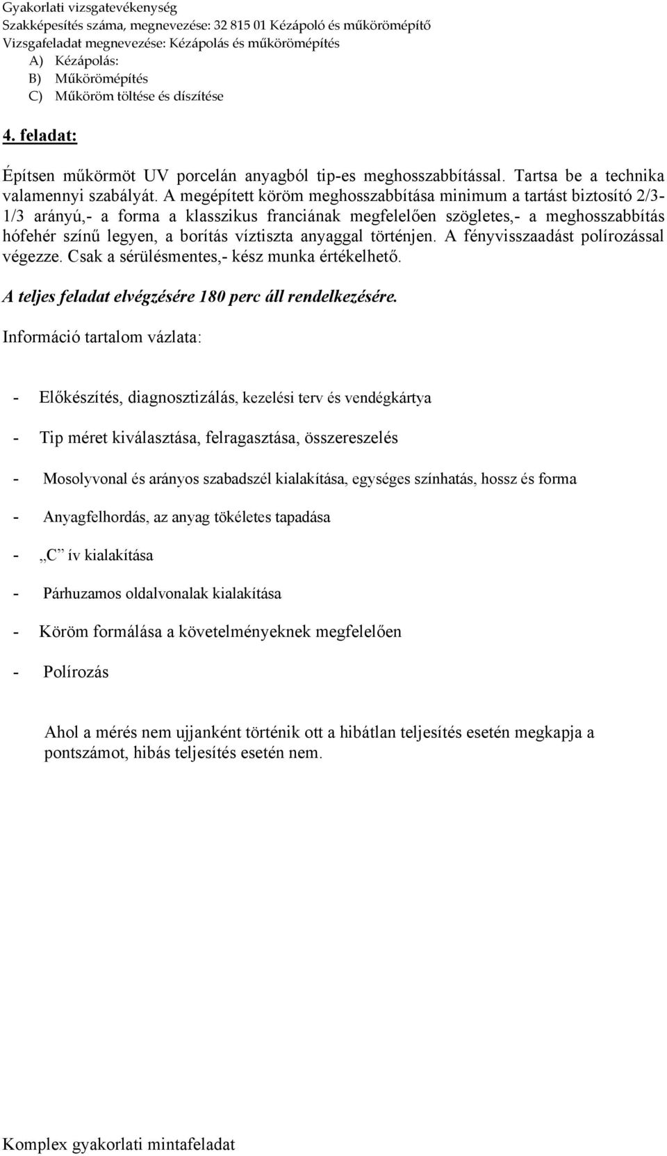 anyaggal történjen. A fényvisszaadást polírozással végezze. Csak a sérülésmentes,- kész munka értékelhető. A teljes feladat elvégzésére 180 perc áll rendelkezésére.