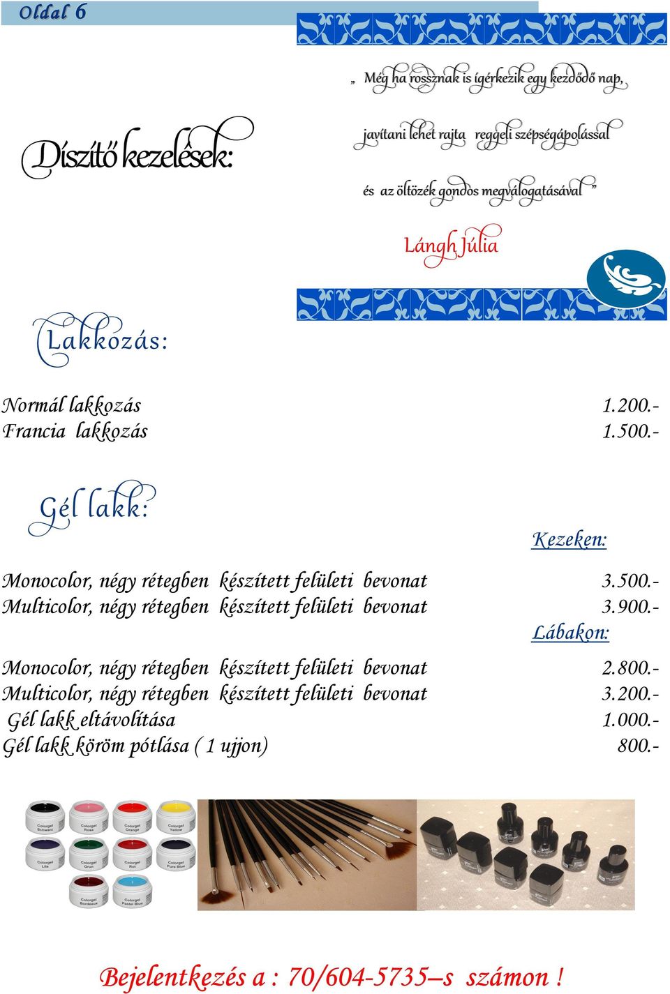- Gél lakk: Kezeken: Monocolor, négy rétegben készített felületi bevonat 3.500.- Multicolor, négy rétegben készített felületi bevonat 3.900.