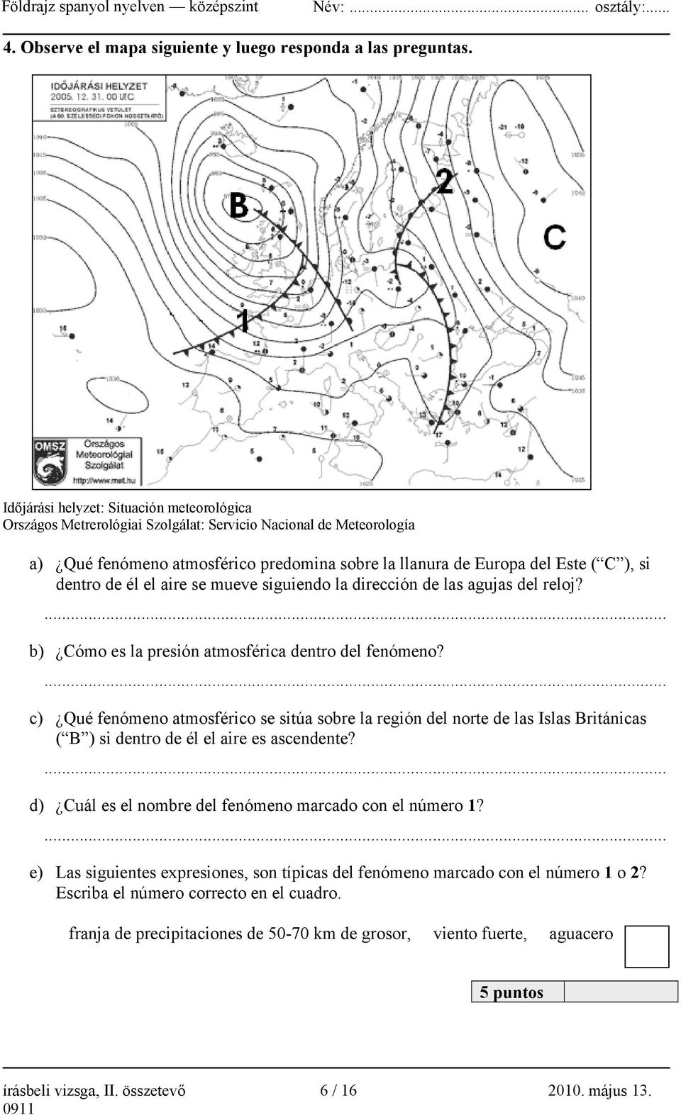 dentro de él el aire se mueve siguiendo la dirección de las agujas del reloj? b) Cómo es la presión atmosférica dentro del fenómeno?