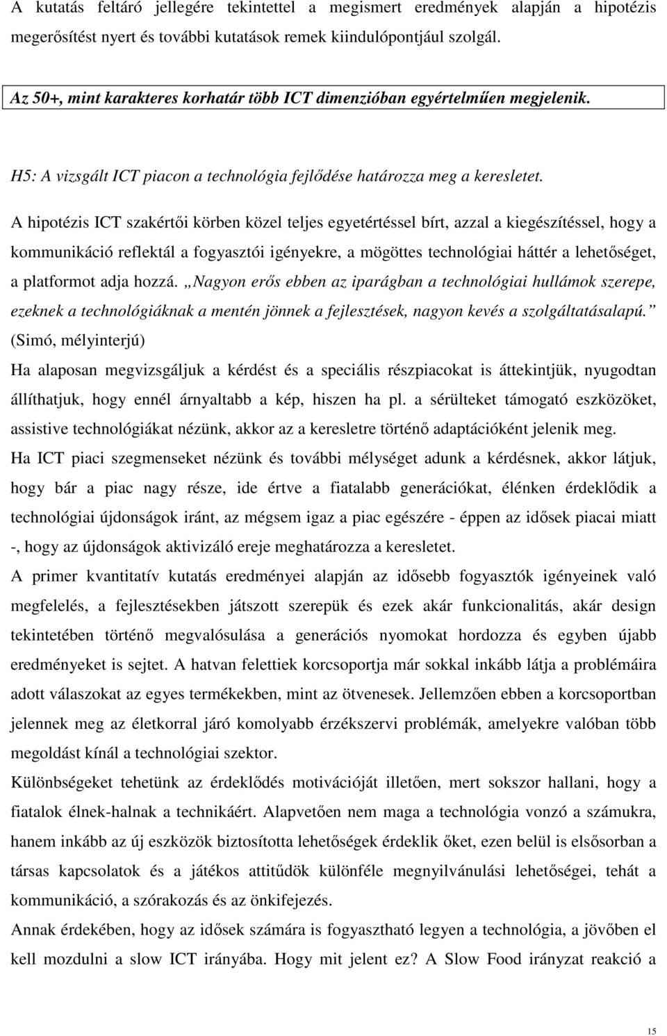A hipotézis ICT szakértői körben közel teljes egyetértéssel bírt, azzal a kiegészítéssel, hogy a kommunikáció reflektál a fogyasztói igényekre, a mögöttes technológiai háttér a lehetőséget, a