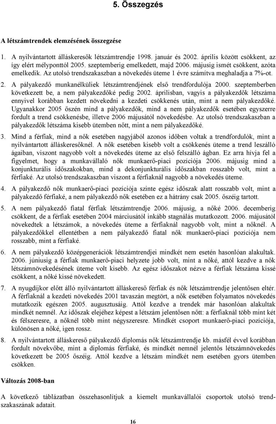 szeptemberben következett be, a nem pályakezdőké pedig 2002. áprilisban, vagyis a pályakezdők létszáma ennyivel korábban kezdett növekedni a kezdeti csökkenés után, mint a nem pályakezdőké.