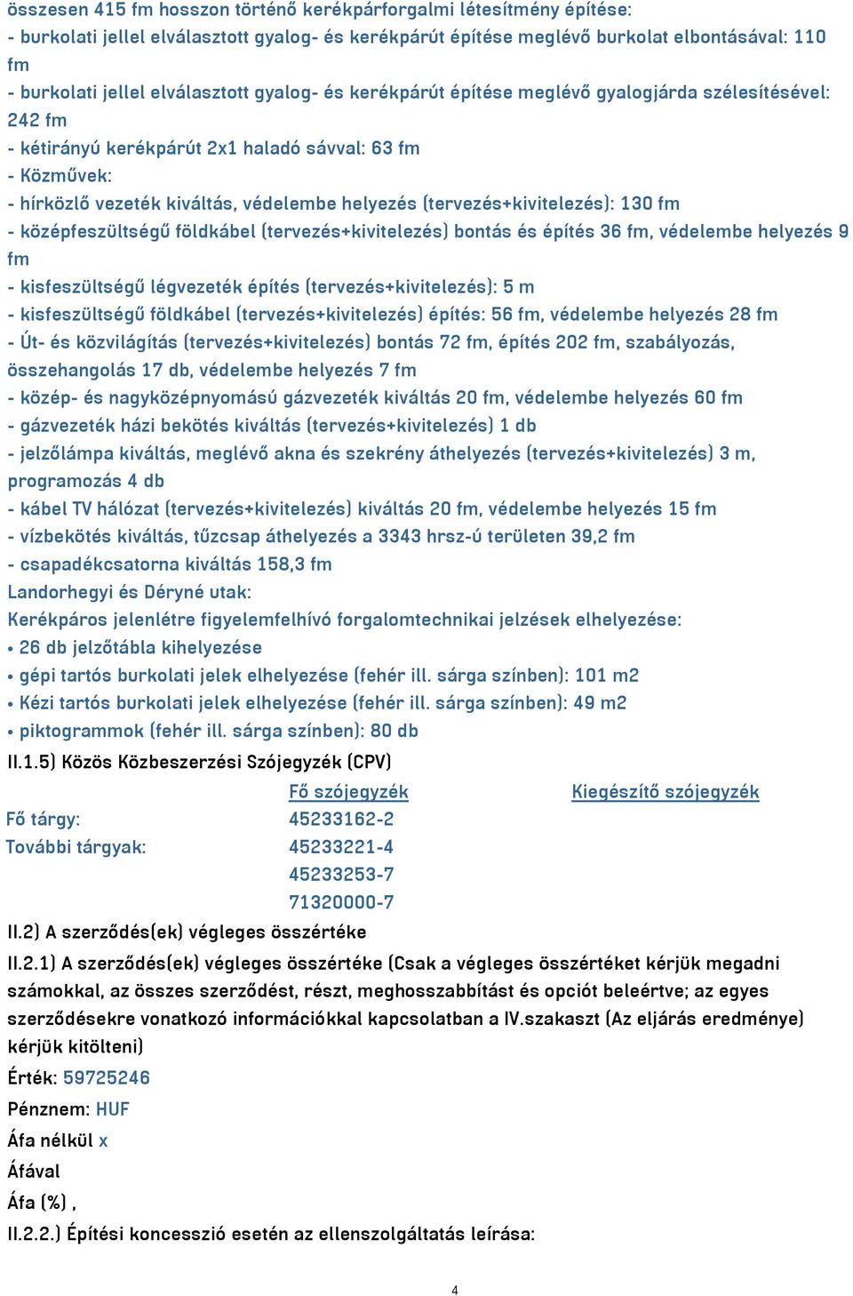 (tervezés+kivitelezés): 130 fm - középfeszültségű földkábel (tervezés+kivitelezés) bontás és építés 36 fm, védelembe helyezés 9 fm - kisfeszültségű légvezeték építés (tervezés+kivitelezés): 5 m -