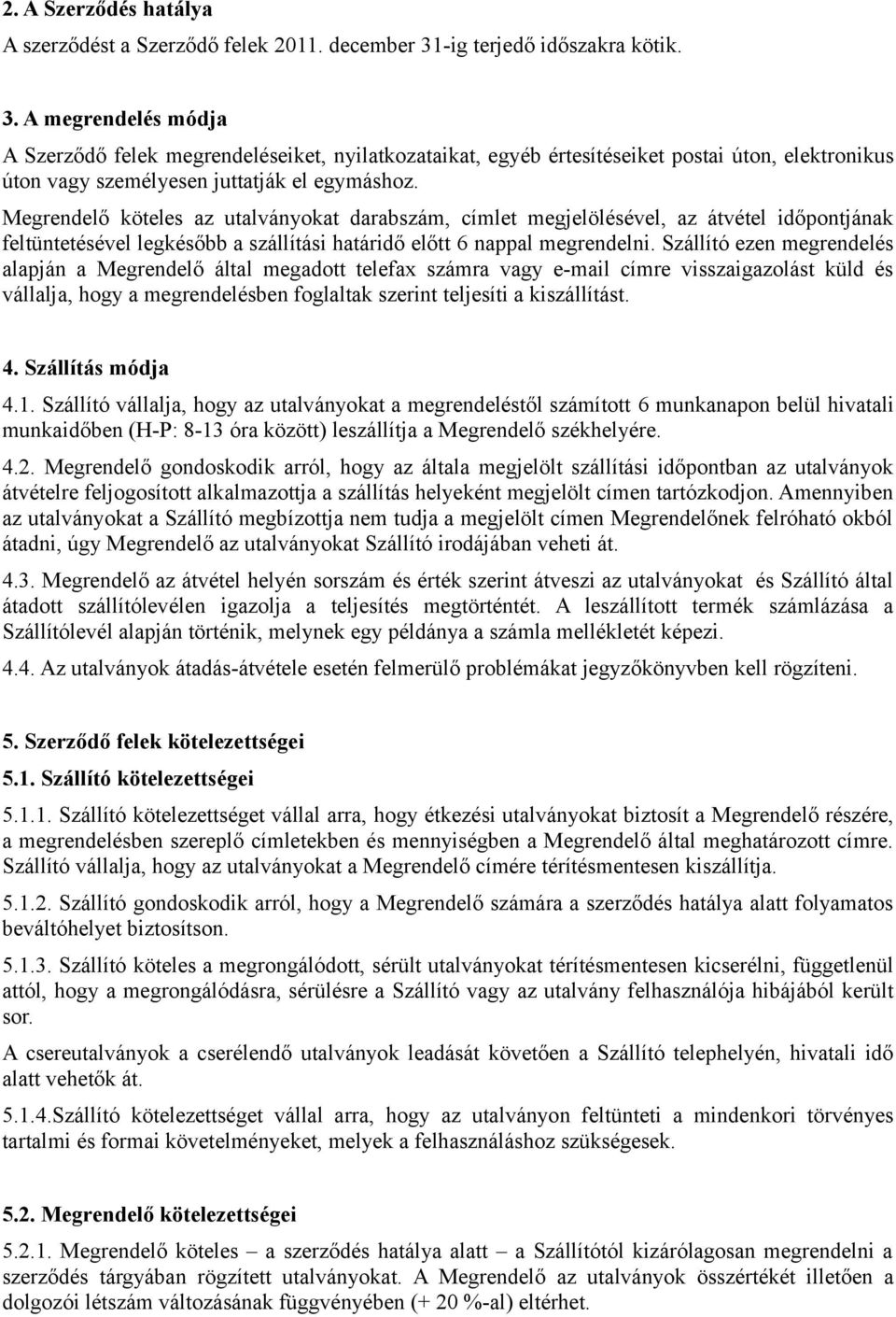 Megrendelő köteles az utalványokat darabszám, címlet megjelölésével, az átvétel időpontjának feltüntetésével legkésőbb a szállítási határidő előtt 6 nappal megrendelni.