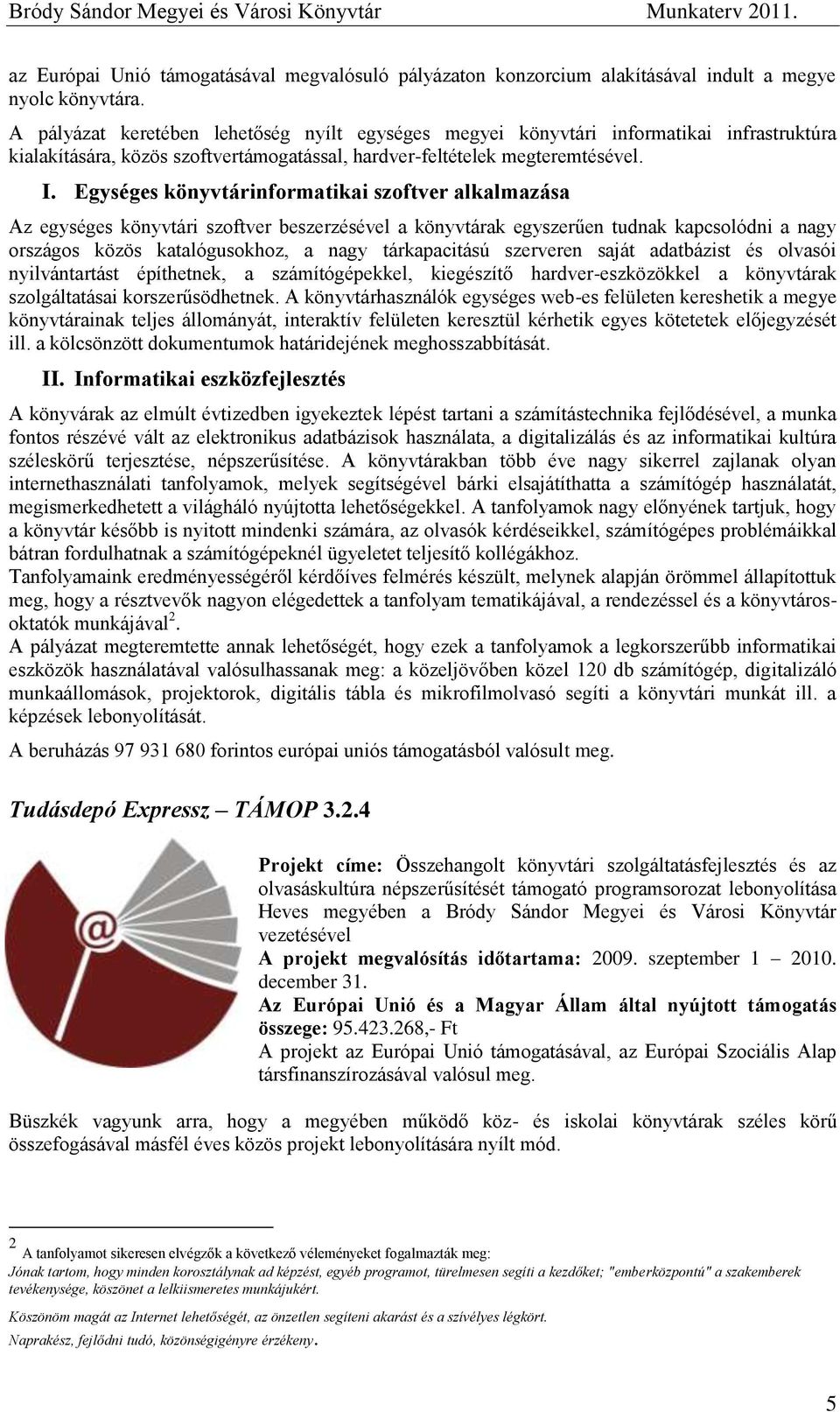 Egységes könyvtárinformatikai szoftver alkalmazása Az egységes könyvtári szoftver beszerzésével a könyvtárak egyszerűen tudnak kapcsolódni a nagy országos közös katalógusokhoz, a nagy tárkapacitású