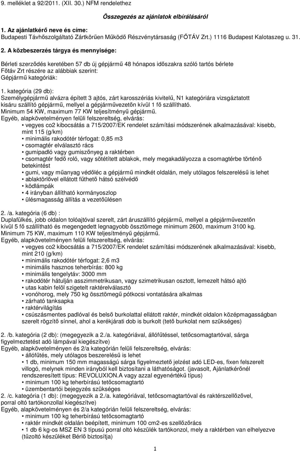 A közbeszerz tárgya mennyisége: Bérleti szerződ keretében 57 db új gépjármű 48 hónapos időszakra szóló tartós bérlete Főtáv Zrt rzére az alábbiak szerint: Gépjármű kategóriák: 1.