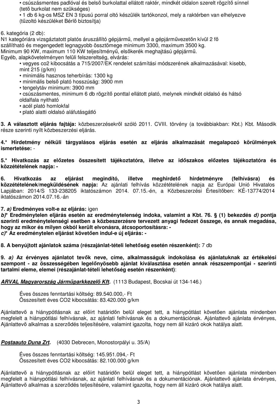 kategória (2 db): N1 kategóriára vizsgáztatott platós áruszállító gépjármű, mellyel a gépjárművezetőn kívül 2 fő szállítható megengedett legnagyobb össztömege minimum 3300, maximum 3500 kg.